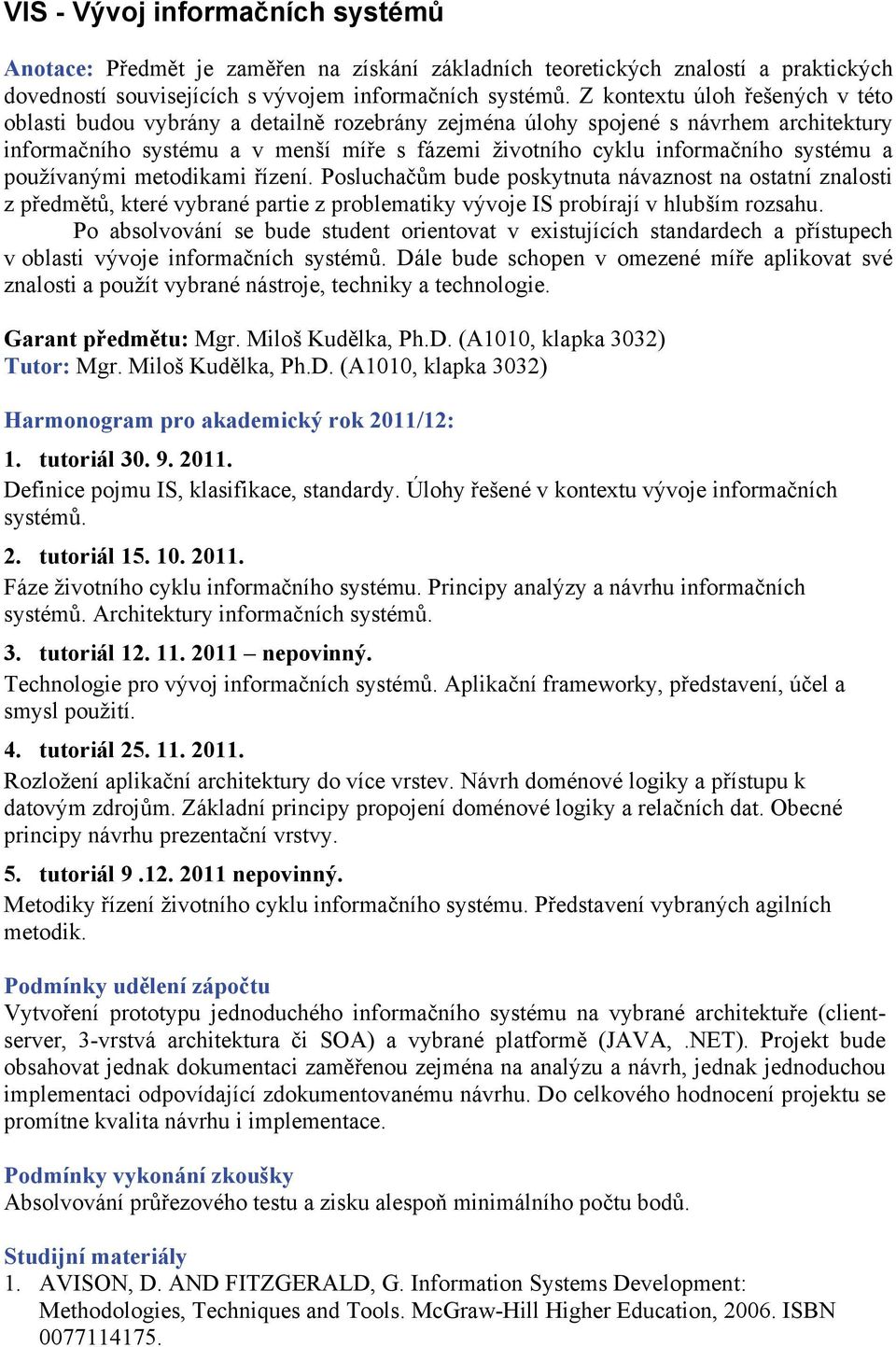 systému a používanými metodikami řízení. Posluchačům bude poskytnuta návaznost na ostatní znalosti z předmětů, které vybrané partie z problematiky vývoje IS probírají v hlubším rozsahu.