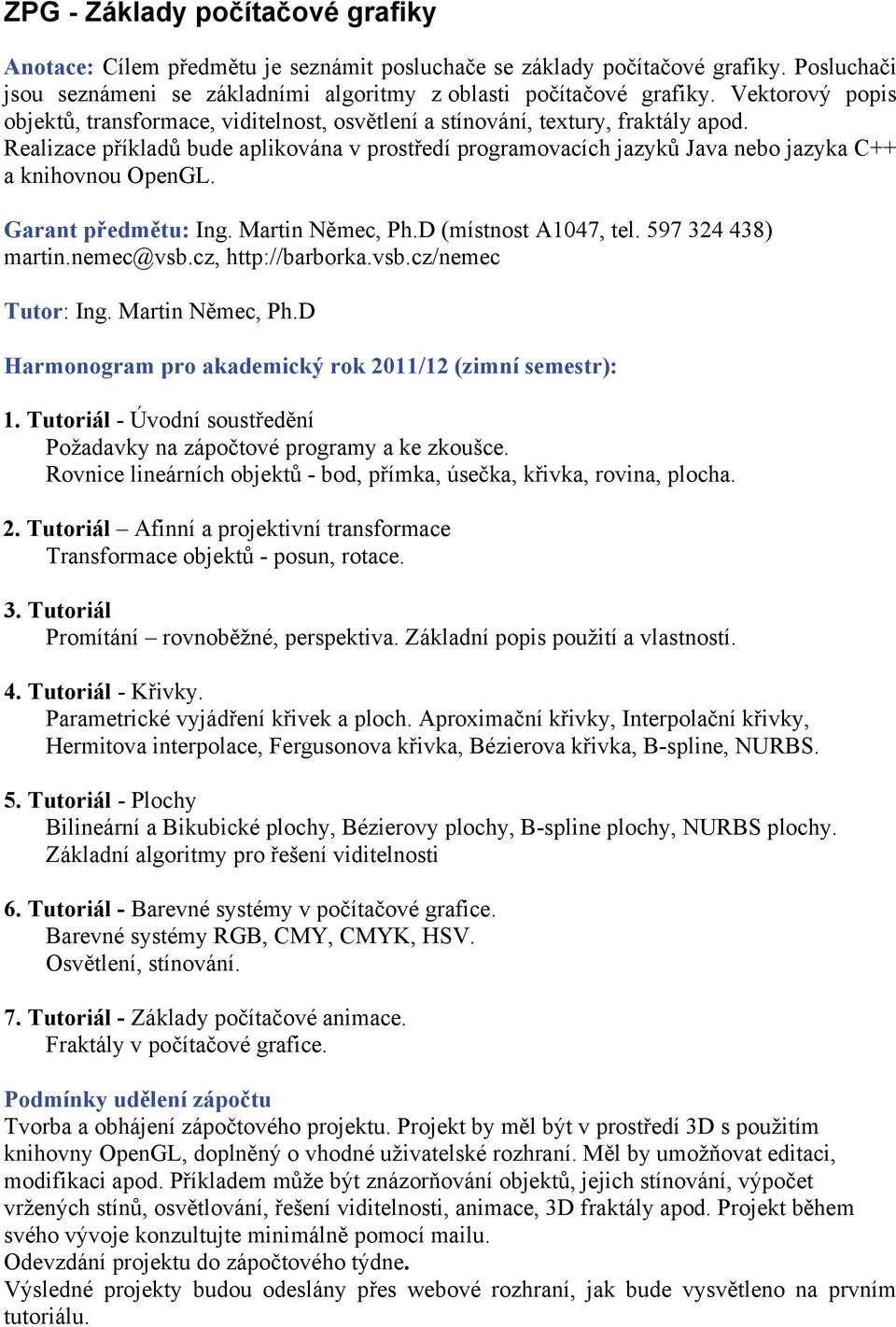 Realizace příkladů bude aplikována v prostředí programovacích jazyků Java nebo jazyka C++ a knihovnou OpenGL. Garant předmětu: Ing. Martin Němec, Ph.D (místnost A1047, tel. 597 324 438) martin.