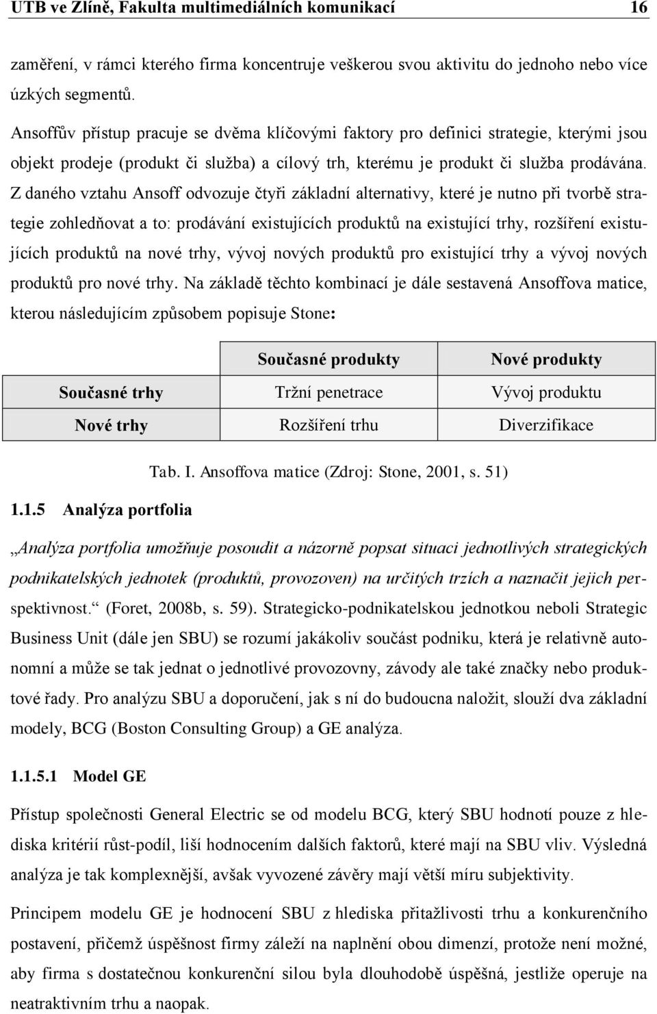 Z daného vztahu Ansoff odvozuje čtyři základní alternativy, které je nutno při tvorbě strategie zohledňovat a to: prodávání existujících produktů na existující trhy, rozšíření existujících produktů