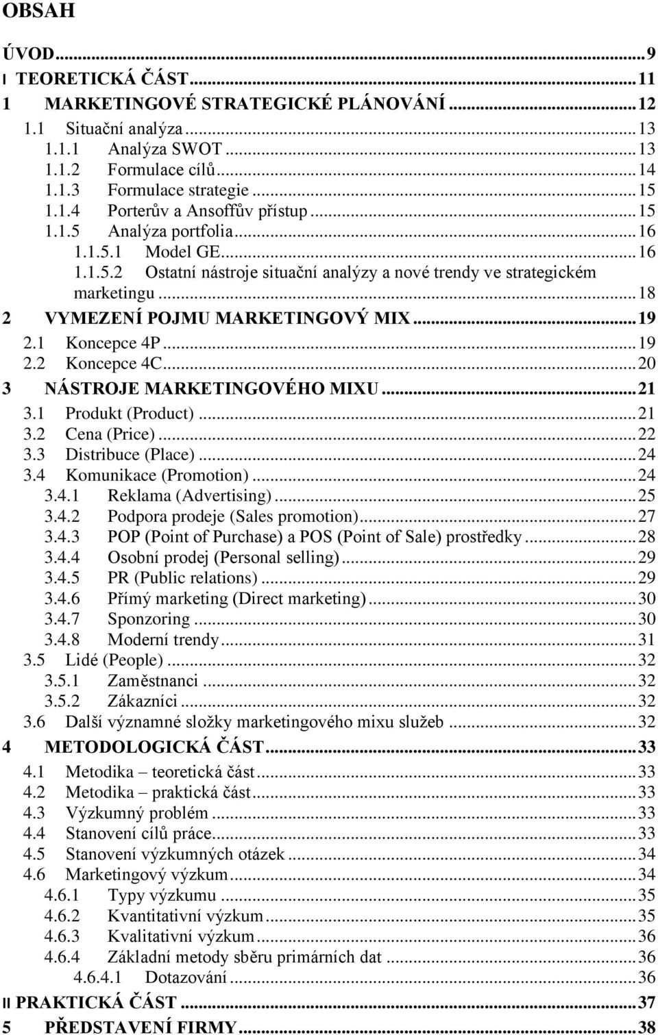 1 Koncepce 4P... 19 2.2 Koncepce 4C... 20 3 NÁSTROJE MARKETINGOVÉHO MIXU... 21 3.1 Produkt (Product)... 21 3.2 Cena (Price)... 22 3.3 Distribuce (Place)... 24 3.4 Komunikace (Promotion)... 24 3.4.1 Reklama (Advertising).