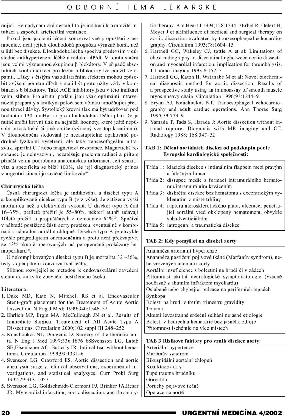 Dlouhodobá léèba spoèívá pøedevším v dùsledné antihypertenzní léèbì a redukci dp/dt. V tomto smìru jsou velmi významnou skupinou β blokátory.