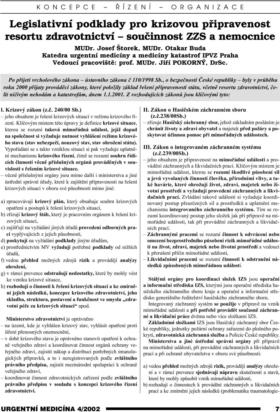 , o bezpeènosti Èeské republiky byly v prùbìhu roku 2000 pøijaty provádìcí zákony, které položily základ øešení pøipravenosti státu, vèetnì resortu zdravotnictví, èelit nièivým nehodám a katastrofám,