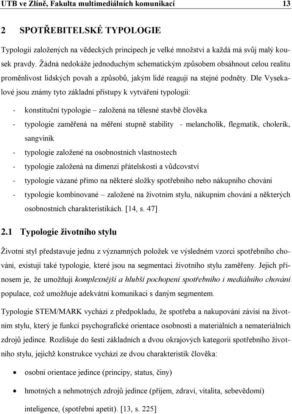 Dle Vysekalové jsou známy tyto základní přístupy k vytváření typologií: - konstituční typologie zaloţená na tělesné stavbě člověka - typologie zaměřená na měření stupně stability - melancholik,