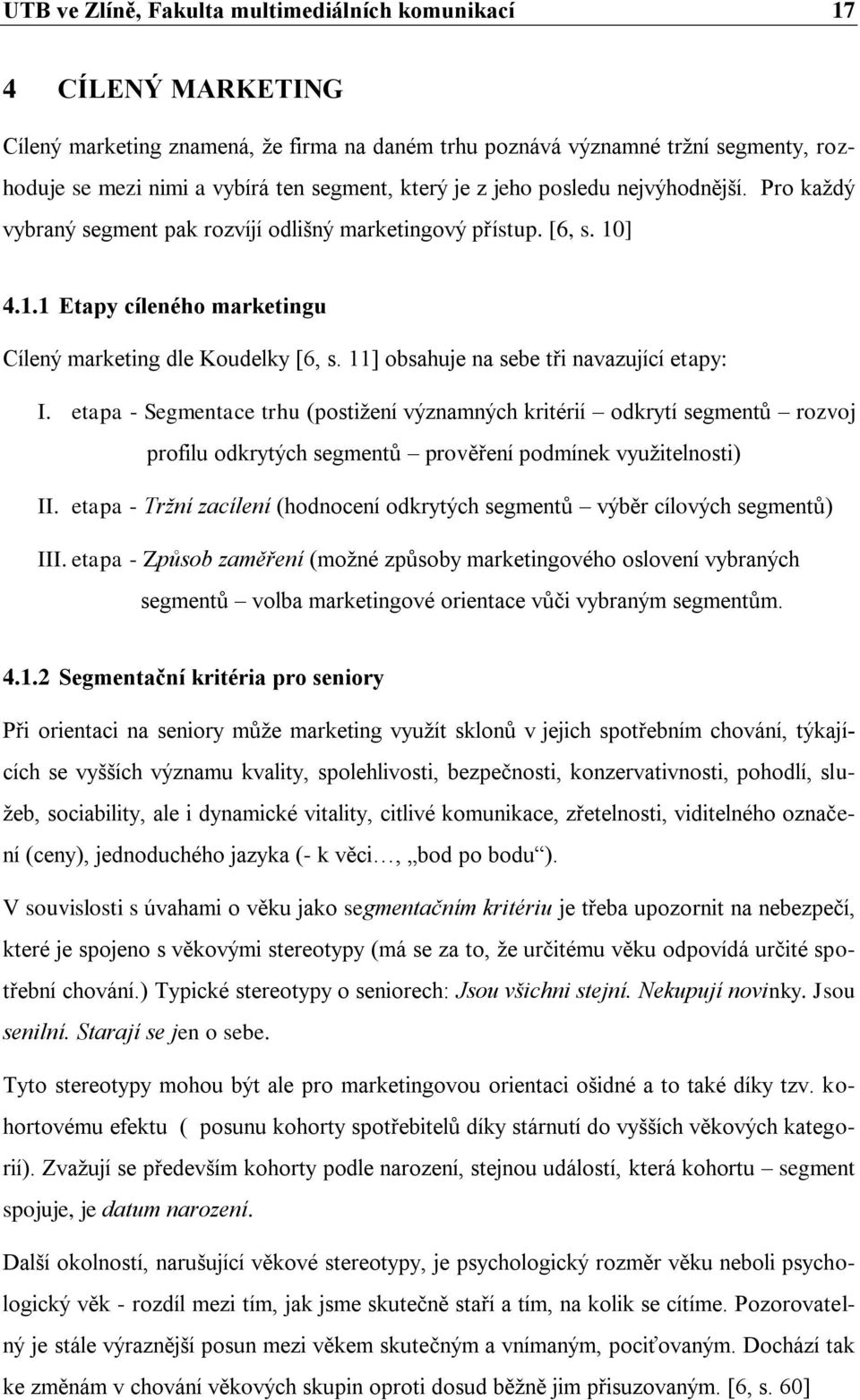 11] obsahuje na sebe tři navazující etapy: I. etapa - Segmentace trhu (postiţení významných kritérií odkrytí segmentů rozvoj profilu odkrytých segmentů prověření podmínek vyuţitelnosti) II.