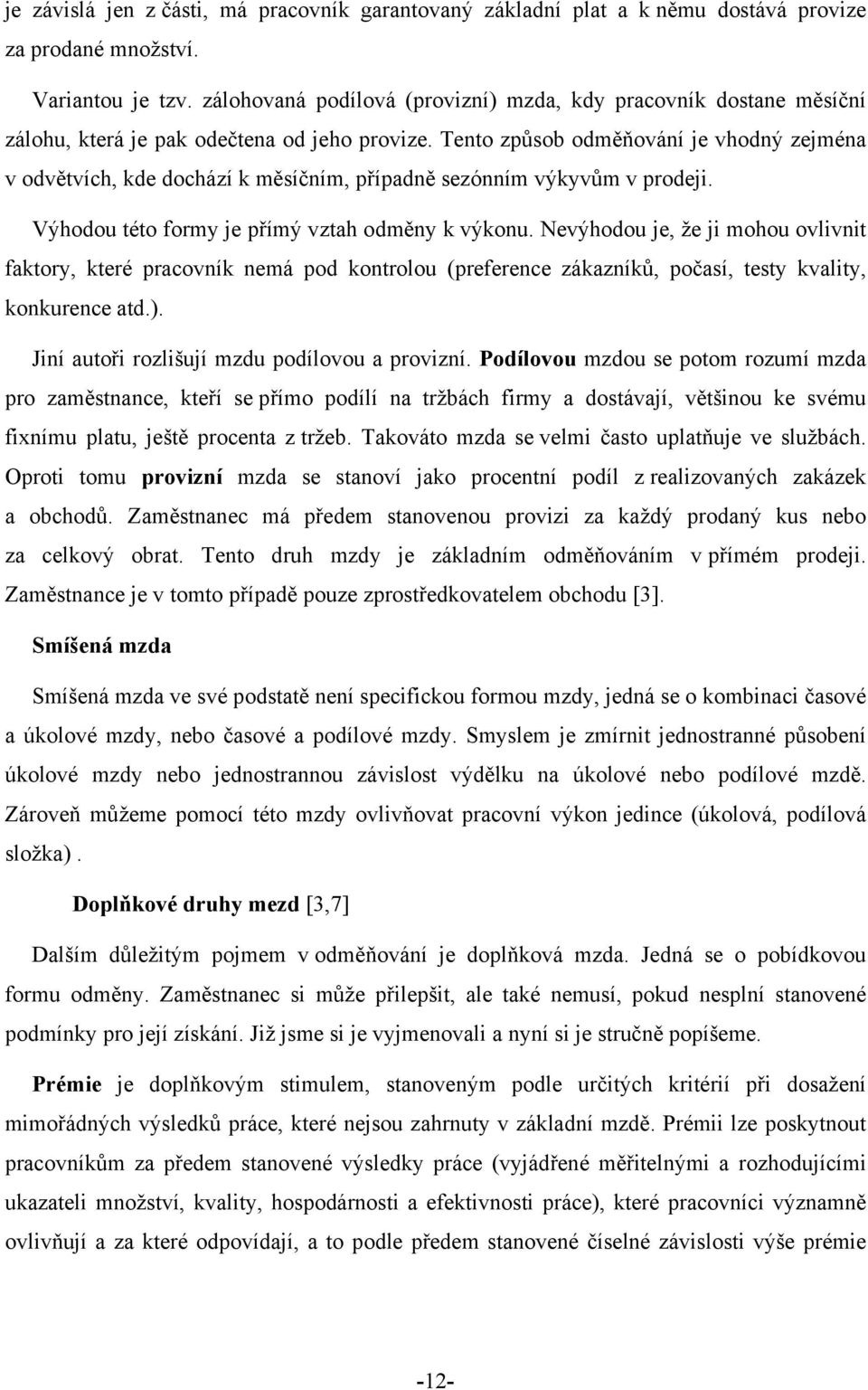 Tento způsob odměňování je vhodný zejména v odvětvích, kde dochází k měsíčním, případně sezónním výkyvům v prodeji. Výhodou této formy je přímý vztah odměny k výkonu.