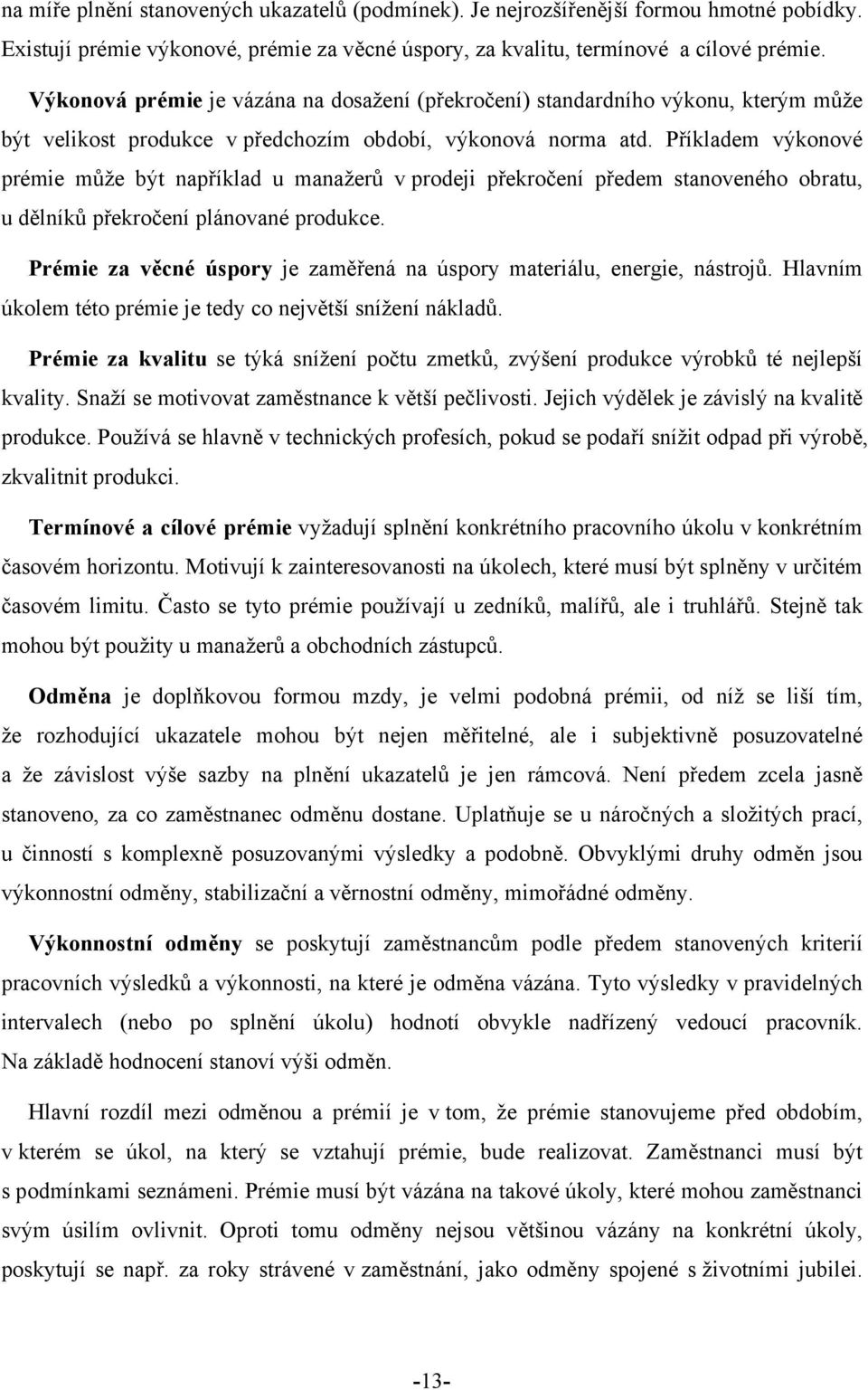 Příkladem výkonové prémie může být například u manažerů v prodeji překročení předem stanoveného obratu, u dělníků překročení plánované produkce.