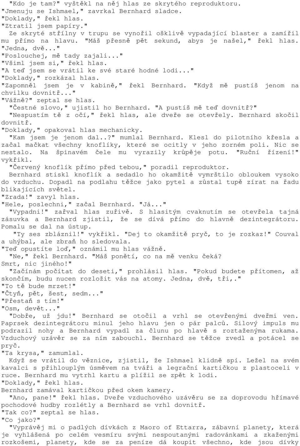 .." "Všiml jsem si," řekl hlas. "A teď jsem se vrátil ke své staré hodné lodi..." "Doklady," rozkázal hlas. "Zapomněl jsem je v kabině," řekl Bernhard. "Když mě pustíš jenom na chvilku dovnitř.