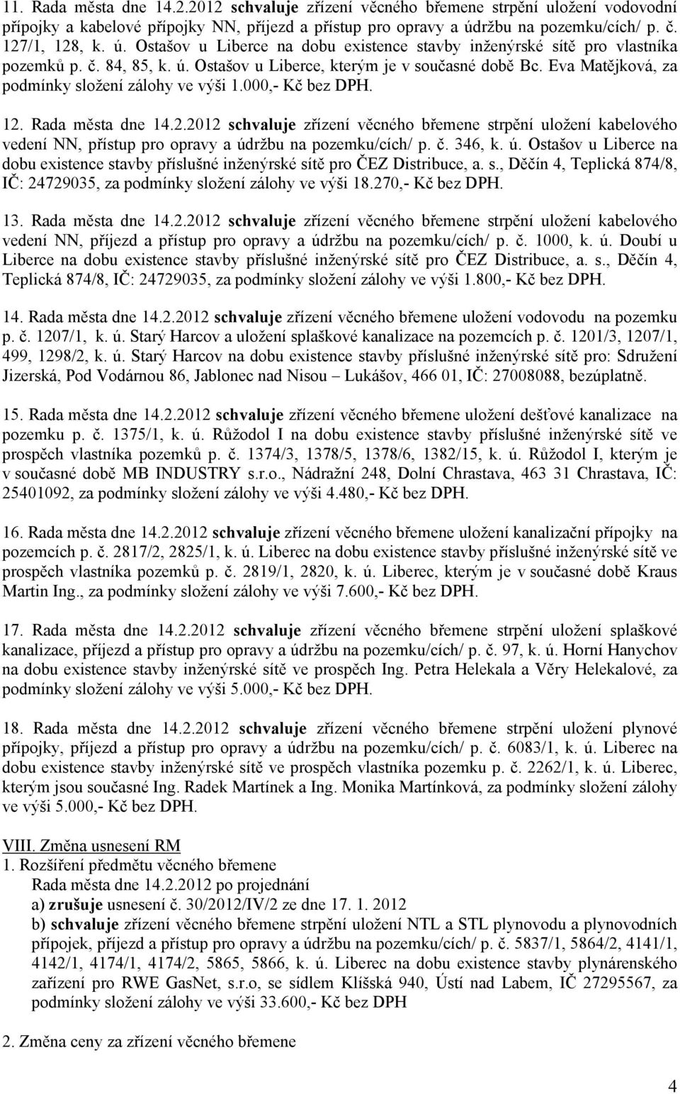 Eva Matějková, za podmínky složení zálohy ve výši 1.000,- Kč bez DPH. 12. Rada města dne 14.2.2012 schvaluje zřízení věcného břemene strpění uložení kabelového vedení NN, přístup pro opravy a údržbu na pozemku/cích/ p.