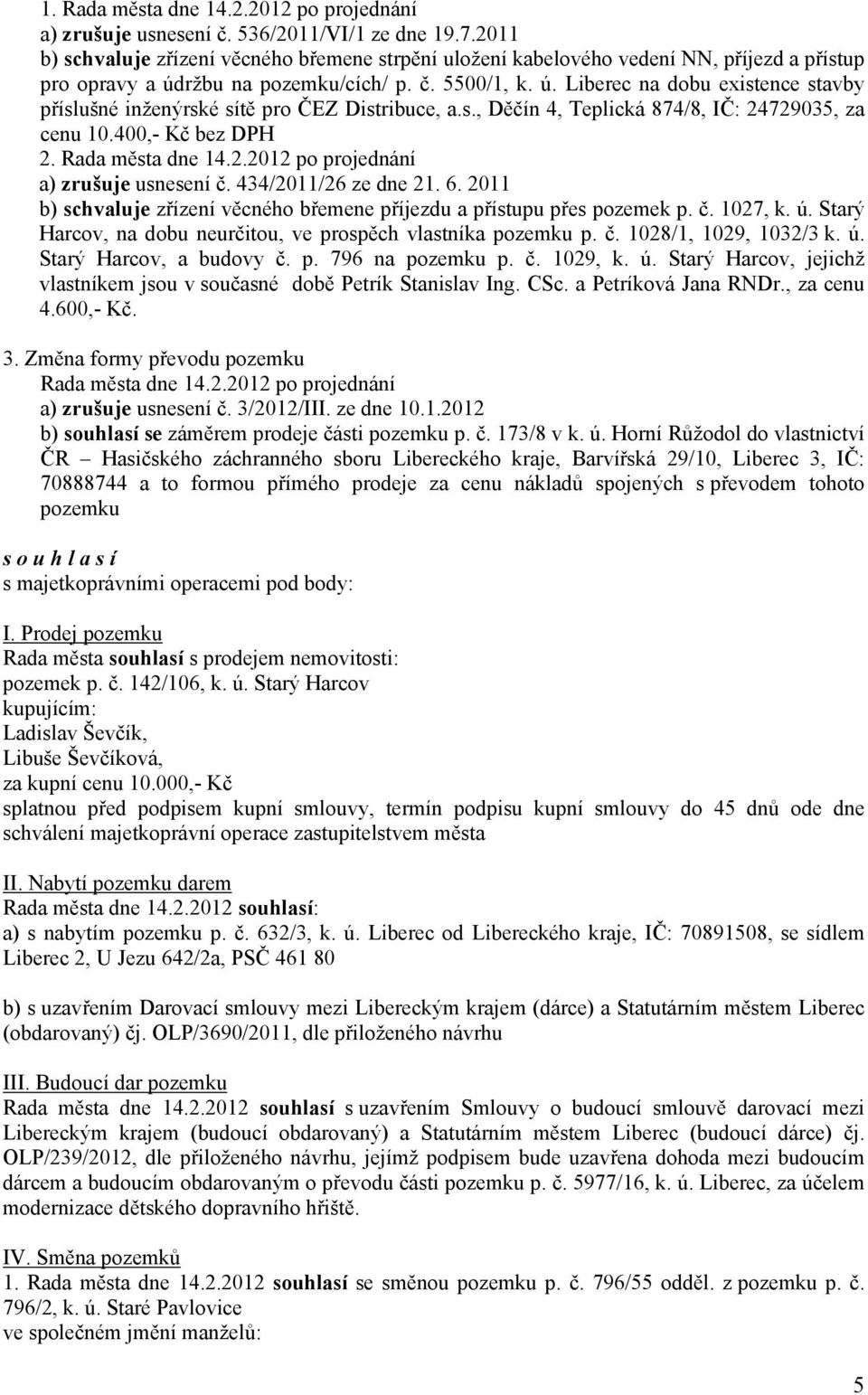 s., Děčín 4, Teplická 874/8, IČ: 24729035, za cenu 10.400,- Kč bez DPH 2. Rada města dne 14.2.2012 po projednání a) zrušuje usnesení č. 434/2011/26 ze dne 21. 6.