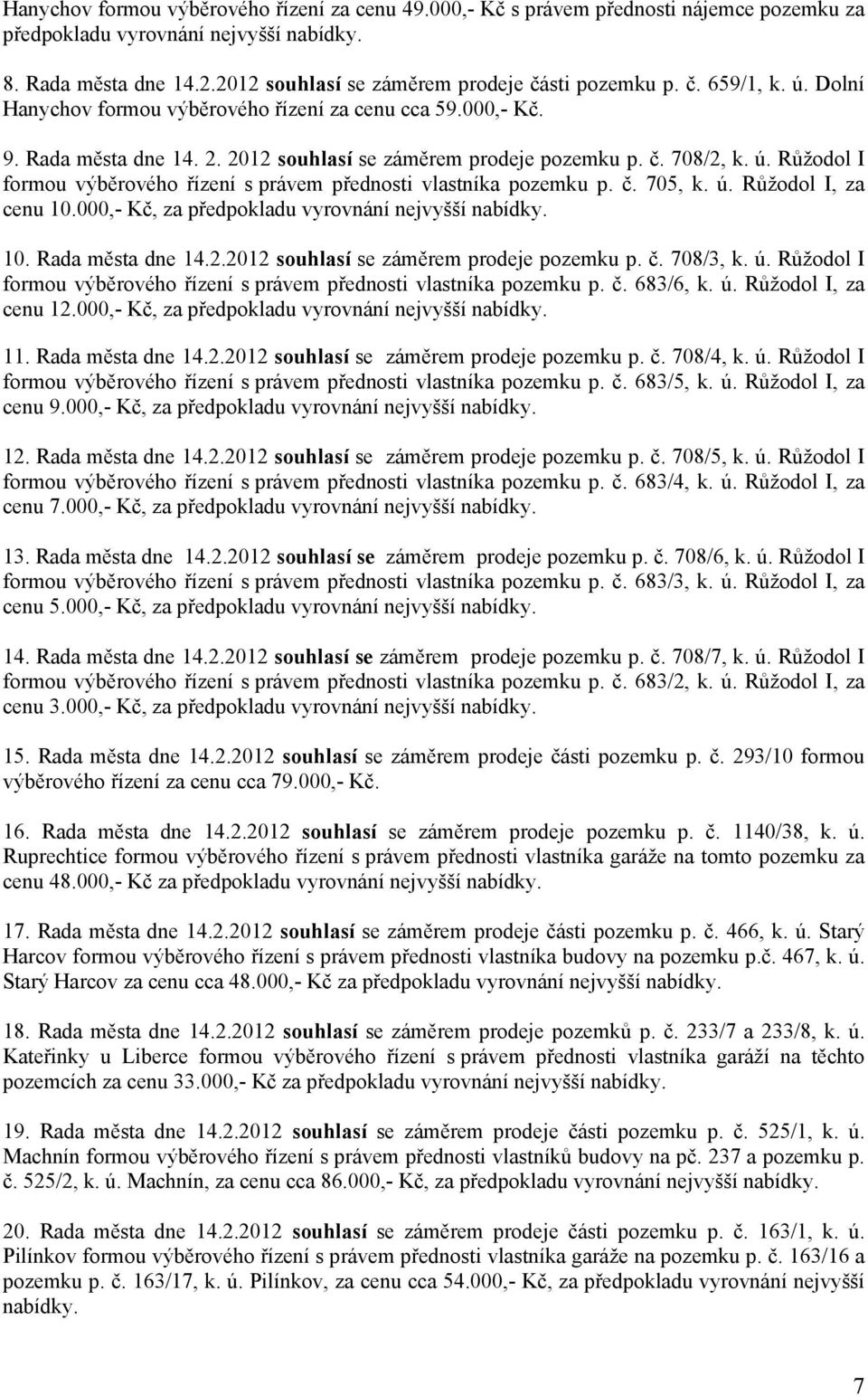 č. 708/2, k. ú. Růžodol I formou výběrového řízení s právem přednosti vlastníka pozemku p. č. 705, k. ú. Růžodol I, za cenu 10.000,- Kč, za předpokladu vyrovnání nejvyšší nabídky. 10. Rada města dne 14.