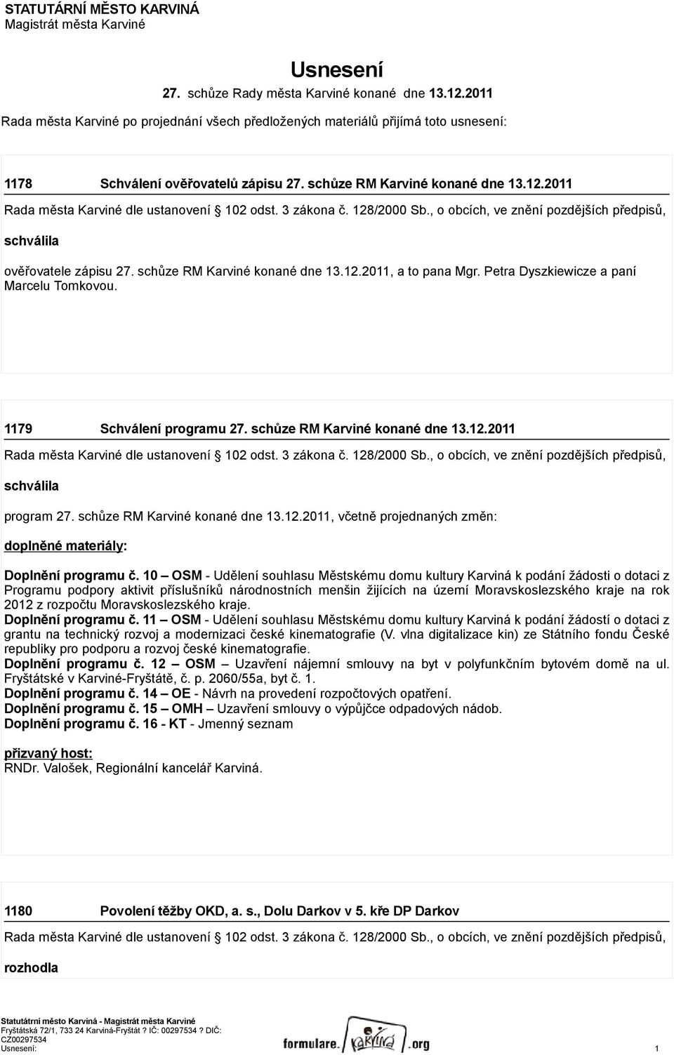 schůze RM Karviné konané dne 13.12.2011, a to pana Mgr. Petra Dyszkiewicze a paní Marcelu Tomkovou. 1179 Schválení programu 27. schůze RM Karviné konané dne 13.12.2011 schválila program 27.