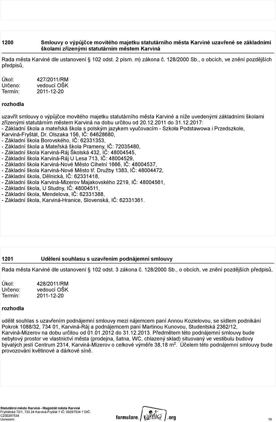 , o obcích, ve znění pozdějších předpisů, Úkol: 427/2011/RM Určeno: vedoucí OŠK Termín: 2011-12-20 uzavřít smlouvy o výpůjčce movitého majetku statutárního města Karviné a níže uvedenými základními