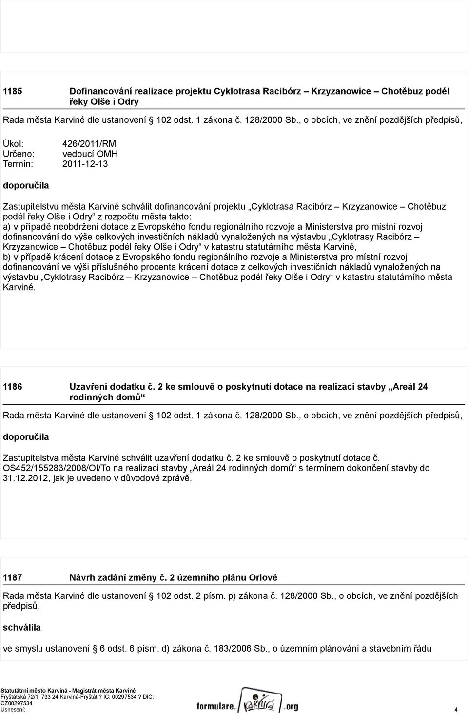 Krzyzanowice Chotěbuz podél řeky Olše i Odry z rozpočtu města takto: a) v případě neobdržení dotace z Evropského fondu regionálního rozvoje a Ministerstva pro místní rozvoj dofinancování do výše