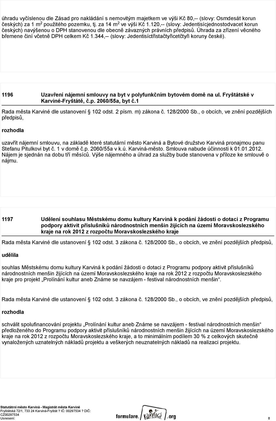 344,-- (slovy: Jedentisíctřistačtyřicetčtyři koruny české). 1196 Uzavření nájemní smlouvy na byt v polyfunkčním bytovém domě na ul. Fryštátské v Karviné-Fryštátě, č.p. 2060/55a, byt č.