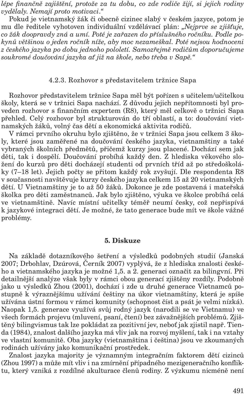 Poté je zařazen do příslušného ročníku. Podle pokynů většinou o jeden ročník níže, aby moc nezameškal. Poté nejsou hodnoceni z českého jazyka po dobu jednoho pololetí.