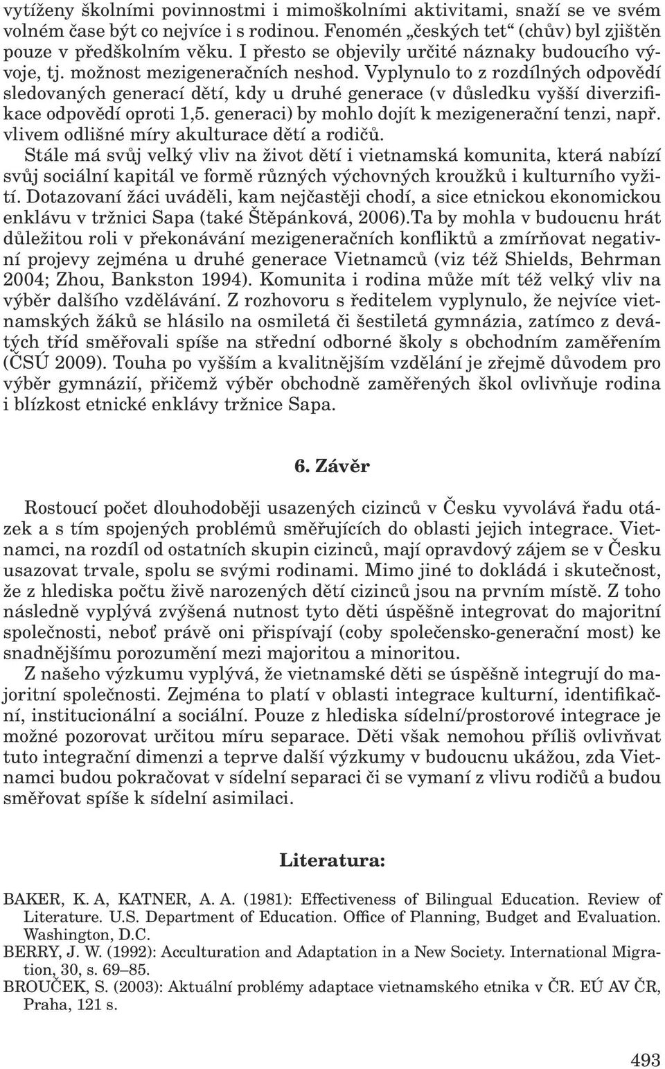 Vyplynulo to z rozdílných odpovědí sledovaných generací dětí, kdy u druhé generace (v důsledku vyšší diverzifikace odpovědí oproti 1,5. generaci) by mohlo dojít k mezigenerační tenzi, např.