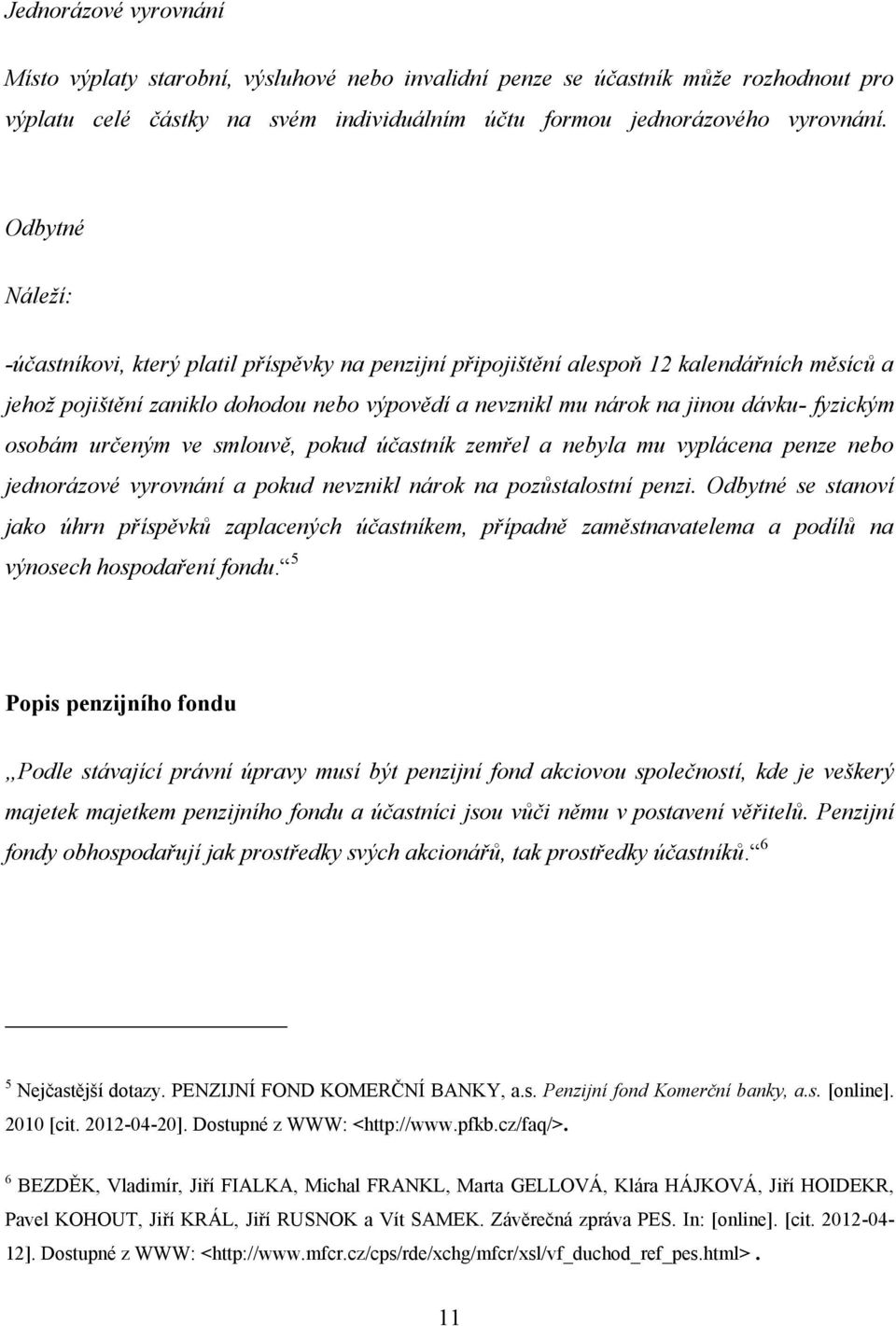 fyzickým osobám určeným ve smlouvě, pokud účastník zemřel a nebyla mu vyplácena penze nebo jednorázové vyrovnání a pokud nevznikl nárok na pozůstalostní penzi.