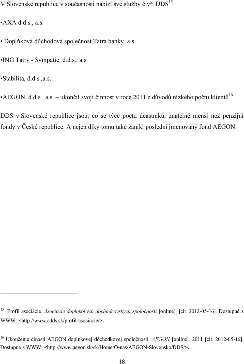 A nejen díky tomu také zanikl poslední jmenovaný fond AEGON. 15 Profil asociácie. Asociácie doplnkových dôchodcovských spoločnosti [online]. [cit. 2012-05-16]. Dostupné z WWW: <http://www.adds.