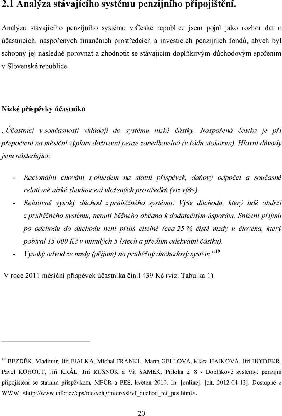 porovnat a zhodnotit se stávajícím doplňkovým důchodovým spořením v Slovenské republice. Nízké příspěvky účastníků Účastníci v současnosti vkládají do systému nízké částky.