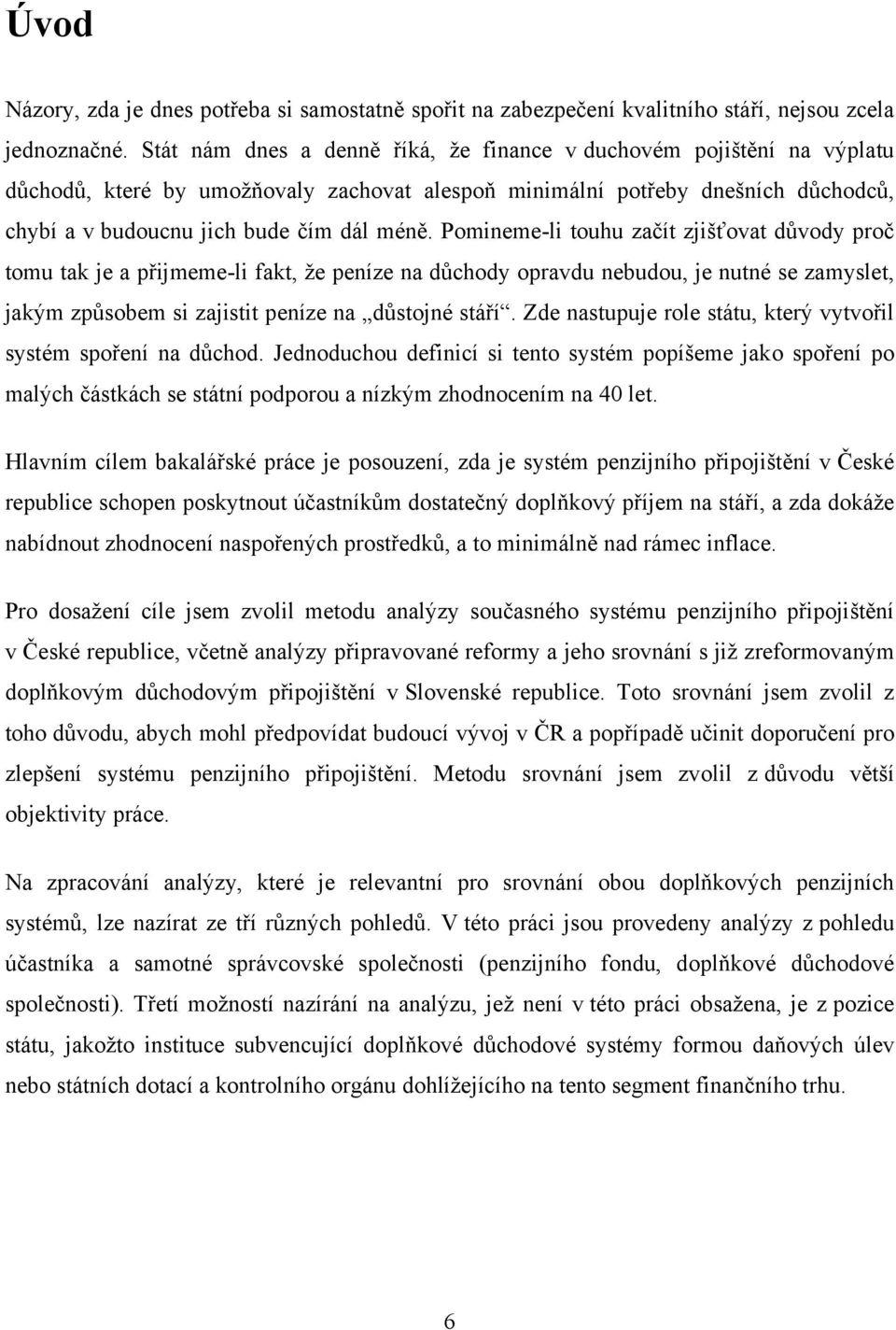 Pomineme-li touhu začít zjišťovat důvody proč tomu tak je a přijmeme-li fakt, ţe peníze na důchody opravdu nebudou, je nutné se zamyslet, jakým způsobem si zajistit peníze na důstojné stáří.