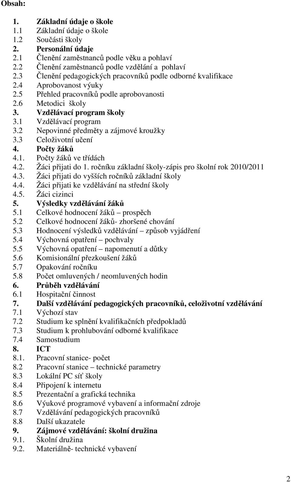 2 Nepovinné předměty a zájmové kroužky 3.3 Celoživotní učení 4. Počty žáků 4.1. Počty žáků ve třídách 4.2. Žáci přijati do 1. ročníku základní školy-zápis pro školní rok 2010/2011 4.3. Žáci přijati do vyšších ročníků základní školy 4.