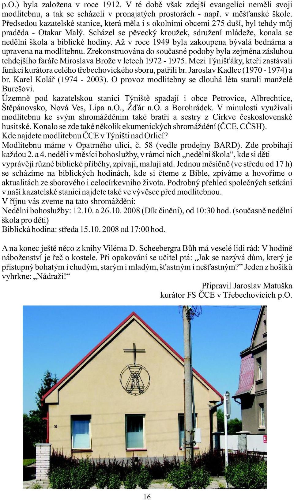 Až v roce 1949 byla zakoupena bývalá bednárna a upravena na modlitebnu. Zrekonstruována do současné podoby byla zejména zásluhou tehdejšího faráře Miroslava Brože v letech 1972-1975.