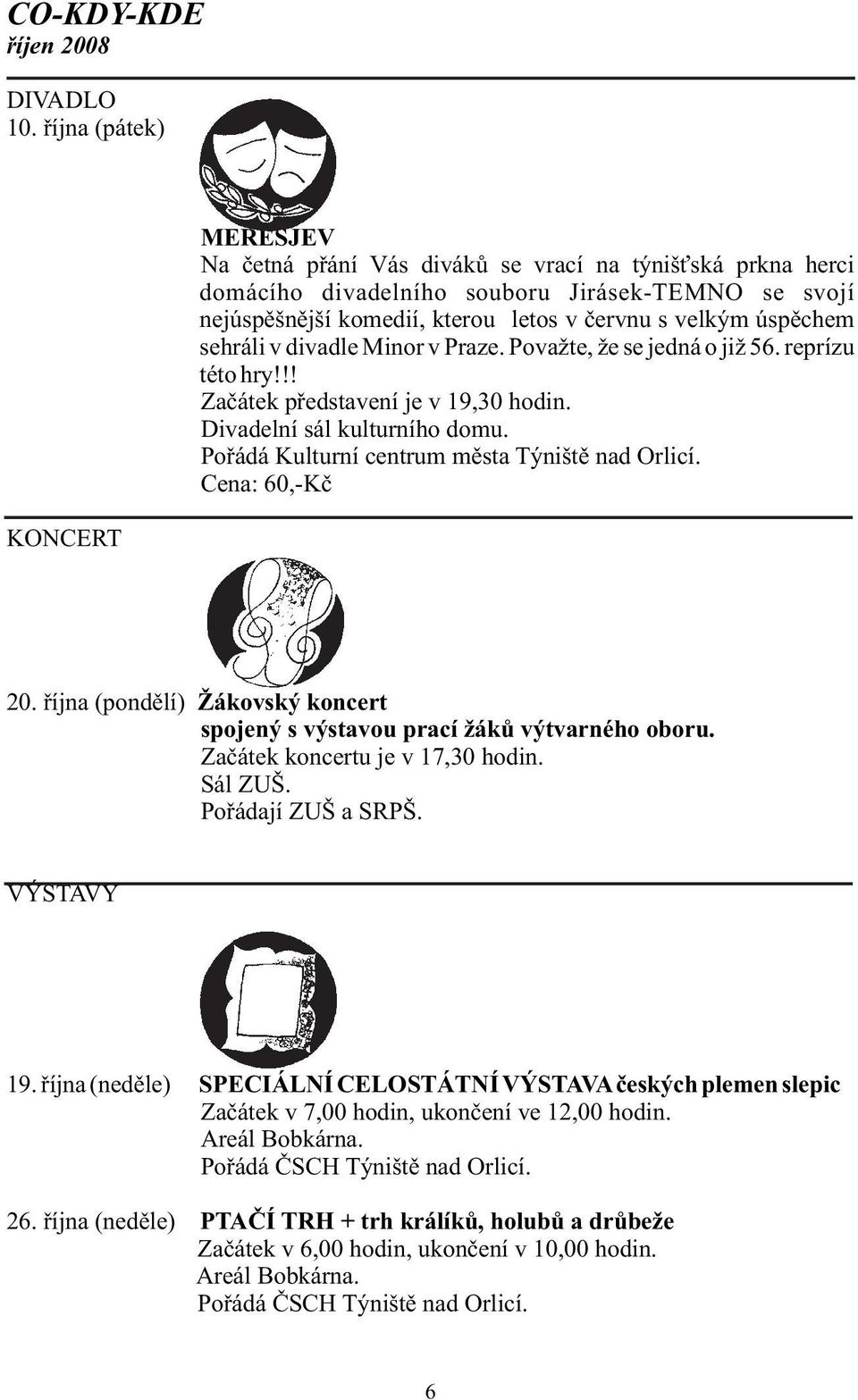 úspěchem sehráli v divadle Minor v Praze. Považte, že se jedná o již 56. reprízu této hry!!! Začátek představení je v 19,30 hodin. Divadelní sál kulturního domu.