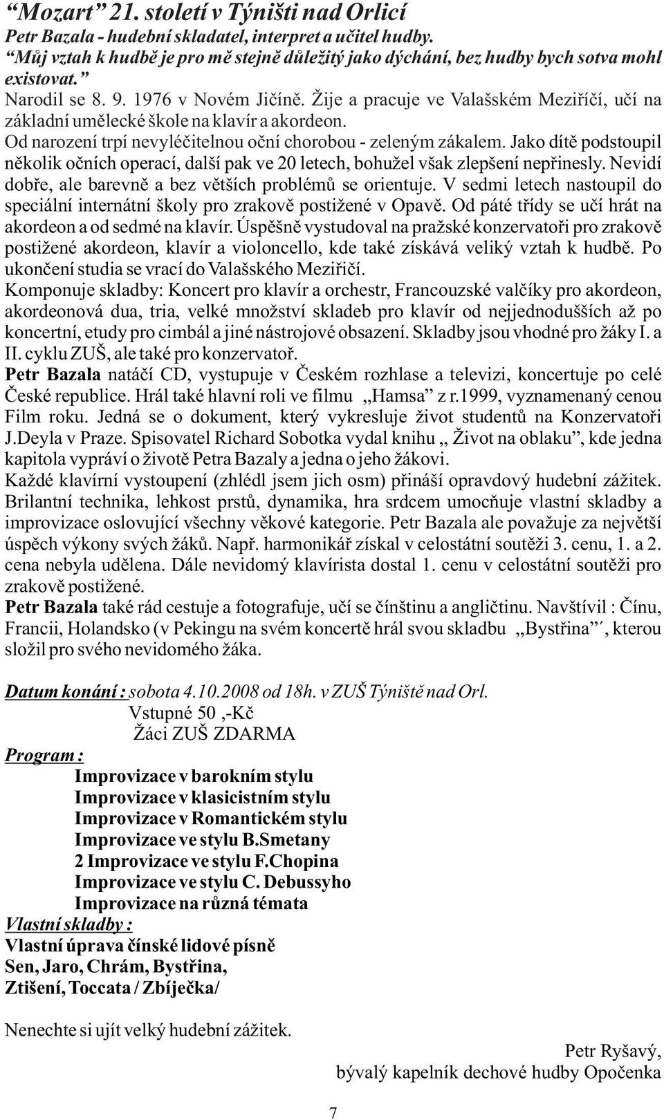 Jako dítě podstoupil několik očních operací, další pak ve 20 letech, bohužel však zlepšení nepřinesly. Nevidí dobře, ale barevně a bez větších problémů se orientuje.