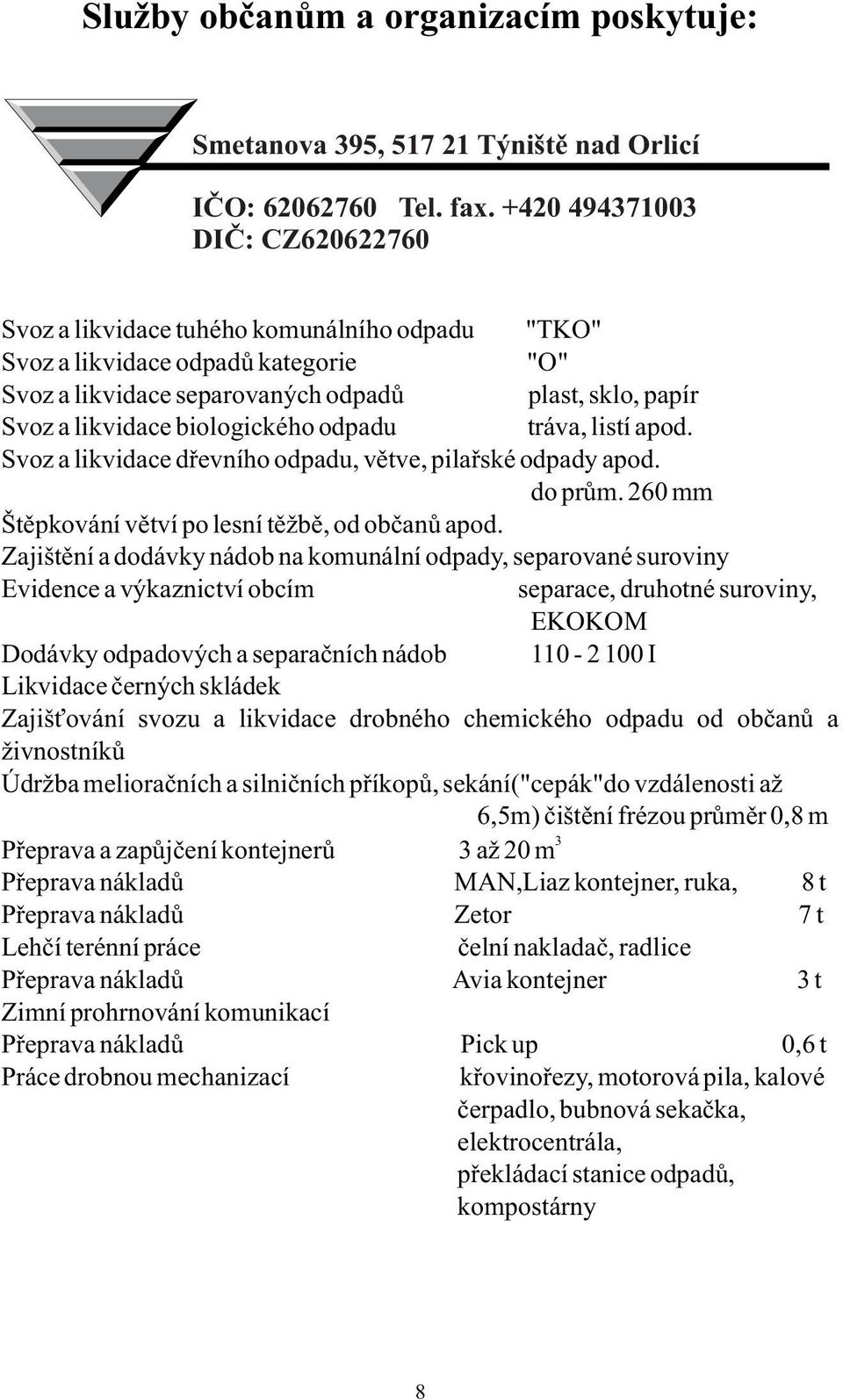 biologického odpadu tráva, listí apod. Svoz a likvidace dřevního odpadu, větve, pilařské odpady apod. do prům. 260 mm Štěpkování větví po lesní těžbě, od občanů apod.