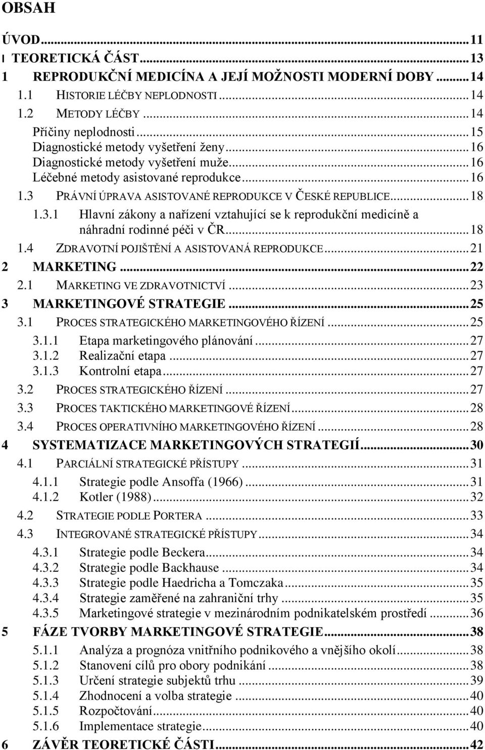 PRÁVNÍ ÚPRAVA ASISTOVANÉ REPRODUKCE V ČESKÉ REPUBLICE... 18 1.3.1 Hlavní zákony a nařízení vztahující se k reprodukční medicíně a náhradní rodinné péči v ČR... 18 1.4 ZDRAVOTNÍ POJIŠTĚNÍ A ASISTOVANÁ REPRODUKCE.