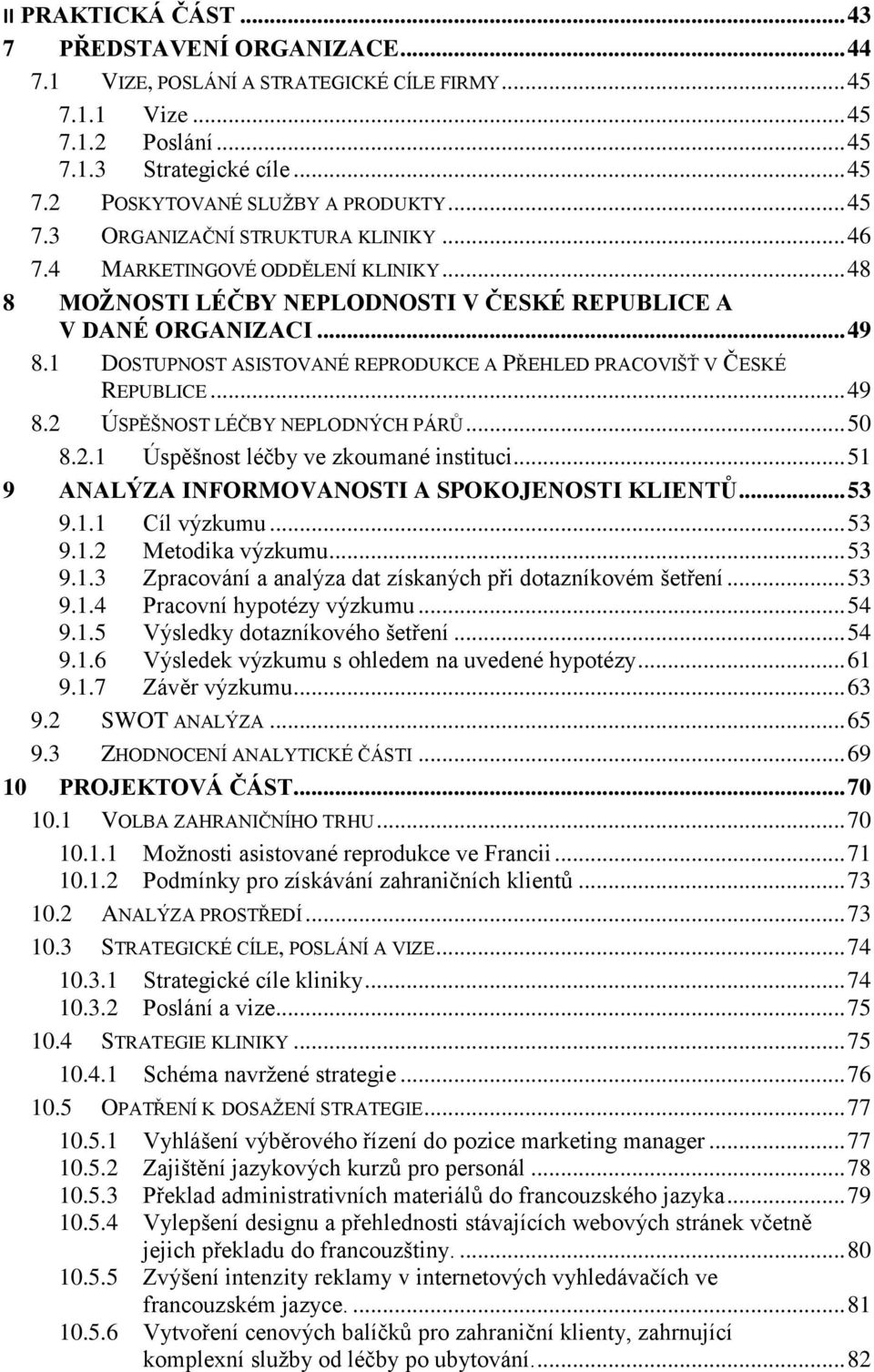 1 DOSTUPNOST ASISTOVANÉ REPRODUKCE A PŘEHLED PRACOVIŠŤ V ČESKÉ REPUBLICE... 49 8.2 ÚSPĚŠNOST LÉČBY NEPLODNÝCH PÁRŮ... 50 8.2.1 Úspěšnost léčby ve zkoumané instituci.