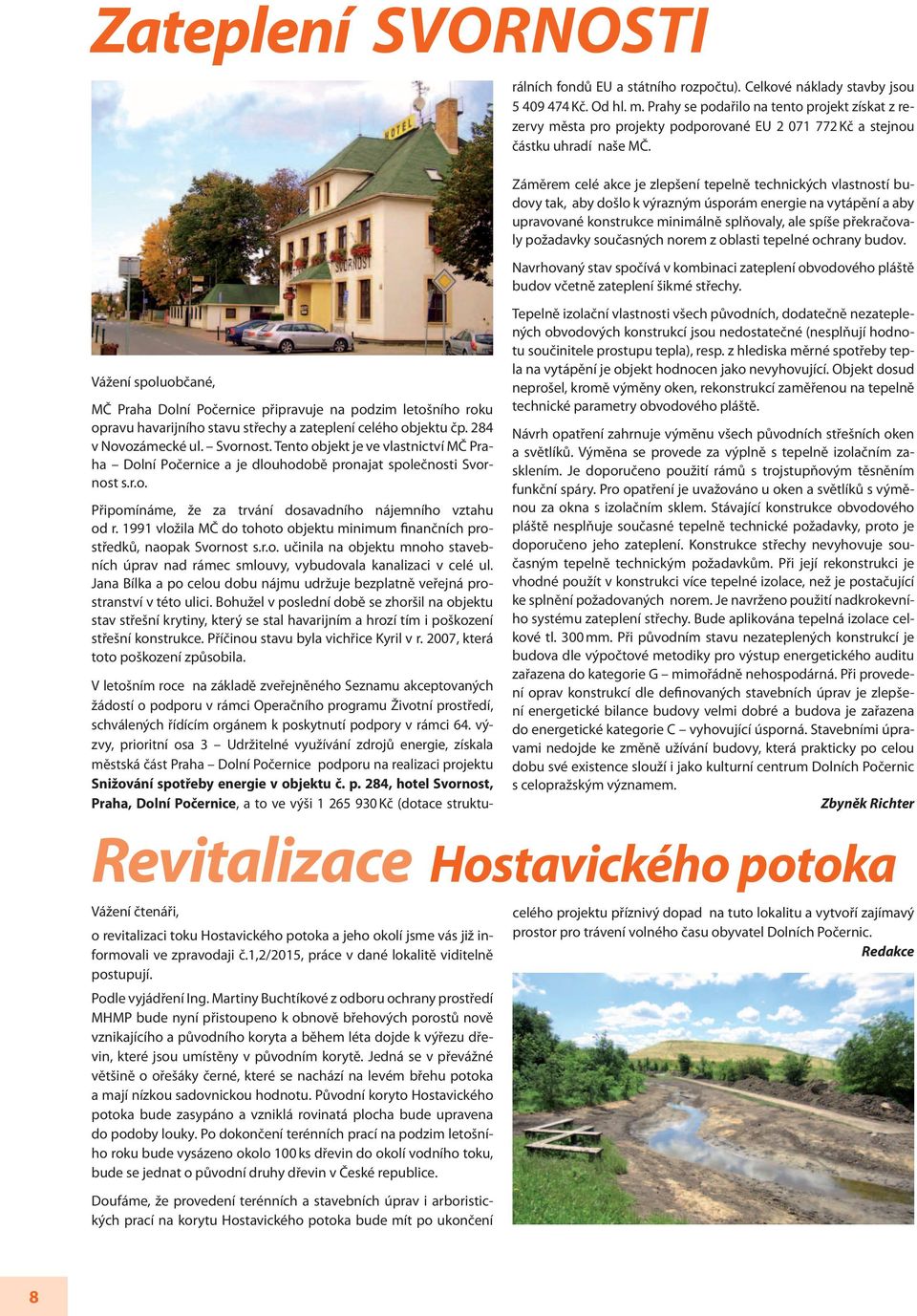 1991 vložila MČ do tohoto objektu minimum finančních prostředků, naopak Svornost s.r.o. učinila na objektu mnoho stavebních úprav nad rámec smlouvy, vybudovala kanalizaci v celé ul.