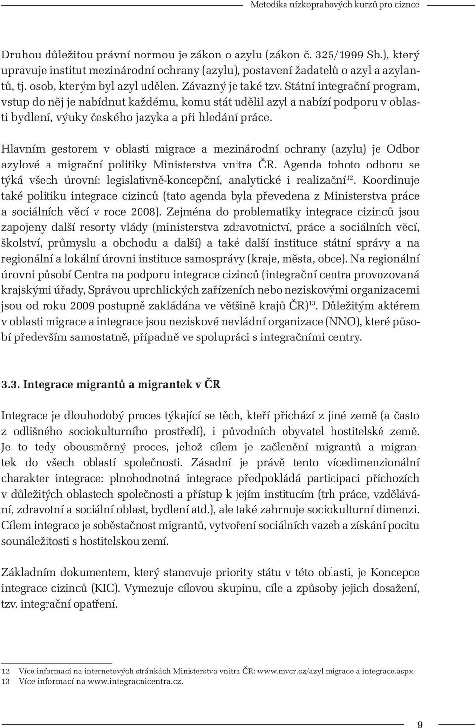 Hlavním gestorem v oblasti migrace a mezinárodní ochrany (azylu) je Odbor azylové a migrační politiky Ministerstva vnitra ČR.