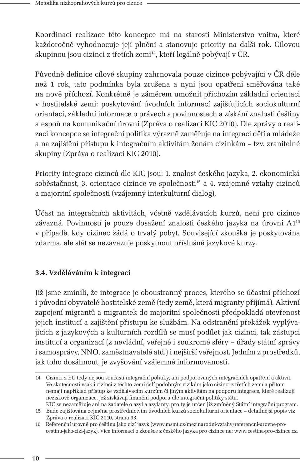 Původně definice cílové skupiny zahrnovala pouze cizince pobývající v ČR déle než 1 rok, tato podmínka byla zrušena a nyní jsou opatření směřována také na nově příchozí.