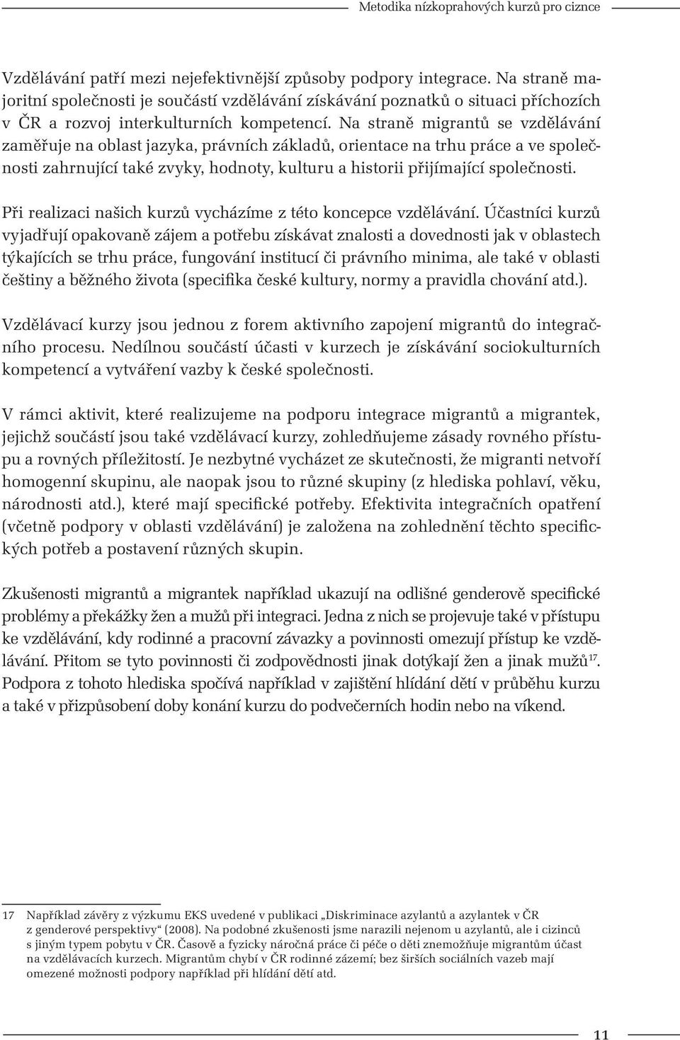 Na straně migrantů se vzdělávání zaměřuje na oblast jazyka, právních základů, orientace na trhu práce a ve společnosti zahrnující také zvyky, hodnoty, kulturu a historii přijímající společnosti.