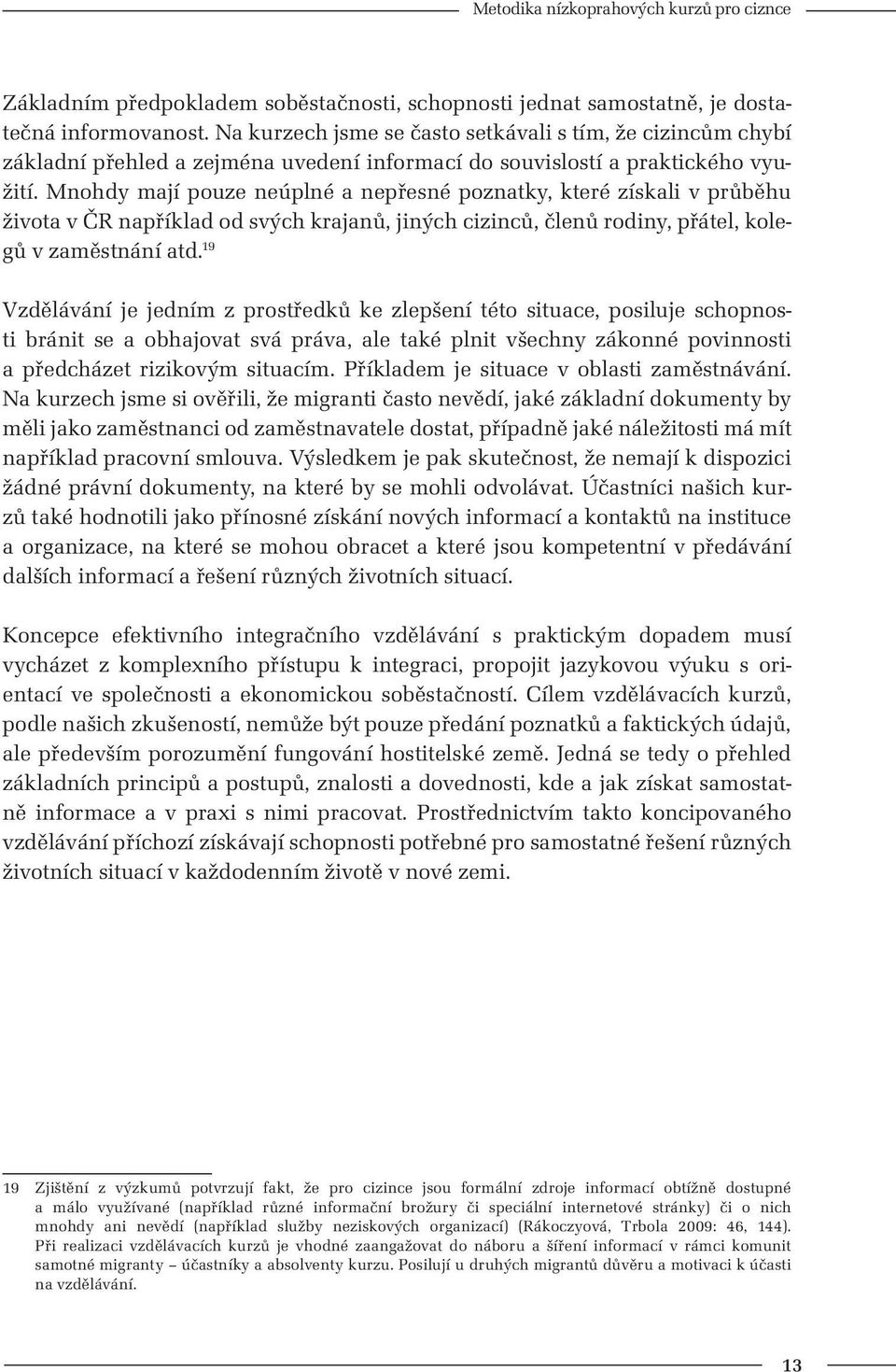 Mnohdy mají pouze neúplné a nepřesné poznatky, které získali v průběhu života v ČR například od svých krajanů, jiných cizinců, členů rodiny, přátel, kolegů v zaměstnání atd.