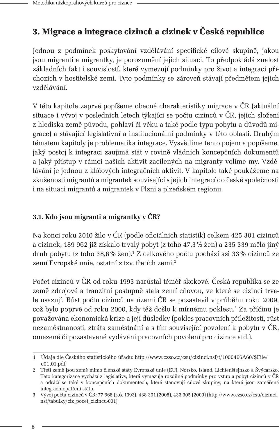 V této kapitole zaprvé popíšeme obecné charakteristiky migrace v ČR (aktuální situace i vývoj v posledních letech týkající se počtu cizinců v ČR, jejich složení z hlediska země původu, pohlaví či