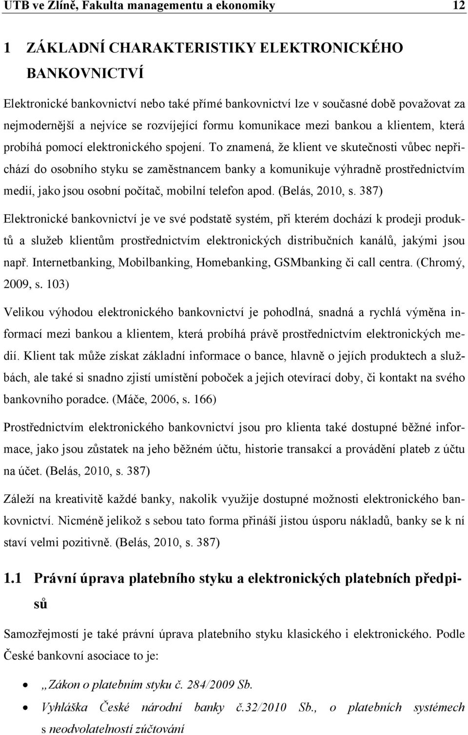 To znamená, ţe klient ve skutečnosti vůbec nepřichází do osobního styku se zaměstnancem banky a komunikuje výhradně prostřednictvím medií, jako jsou osobní počítač, mobilní telefon apod.