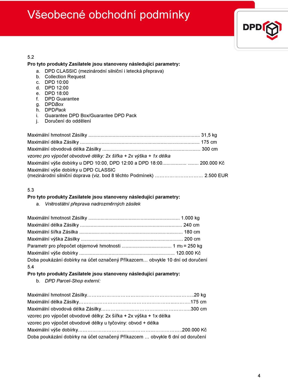 .. 175 cm Maximální obvodová délka Zásilky... 300 cm vzorec pro výpočet obvodové délky: 2x šířka + 2x výška + 1x délka Maximální výše dobírky u DPD 10:00, DPD 12:00 a DPD 18:00...... 200.