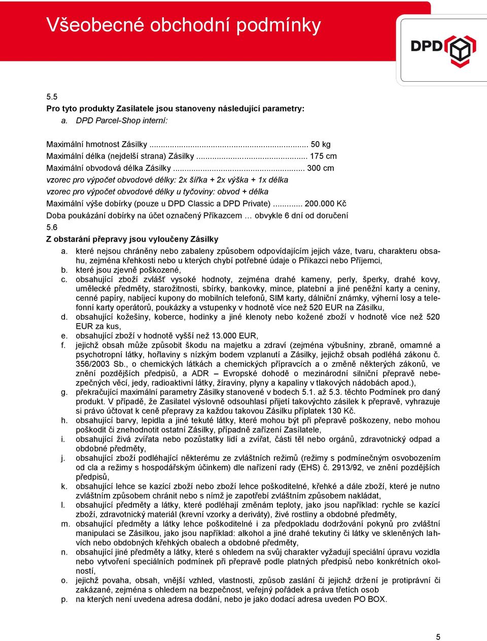 .. 300 cm vzorec pro výpočet obvodové délky: 2x šířka + 2x výška + 1x délka vzorec pro výpočet obvodové délky u tyčoviny: obvod + délka Maximální výše dobírky (pouze u DPD Classic a DPD Private)... 200.