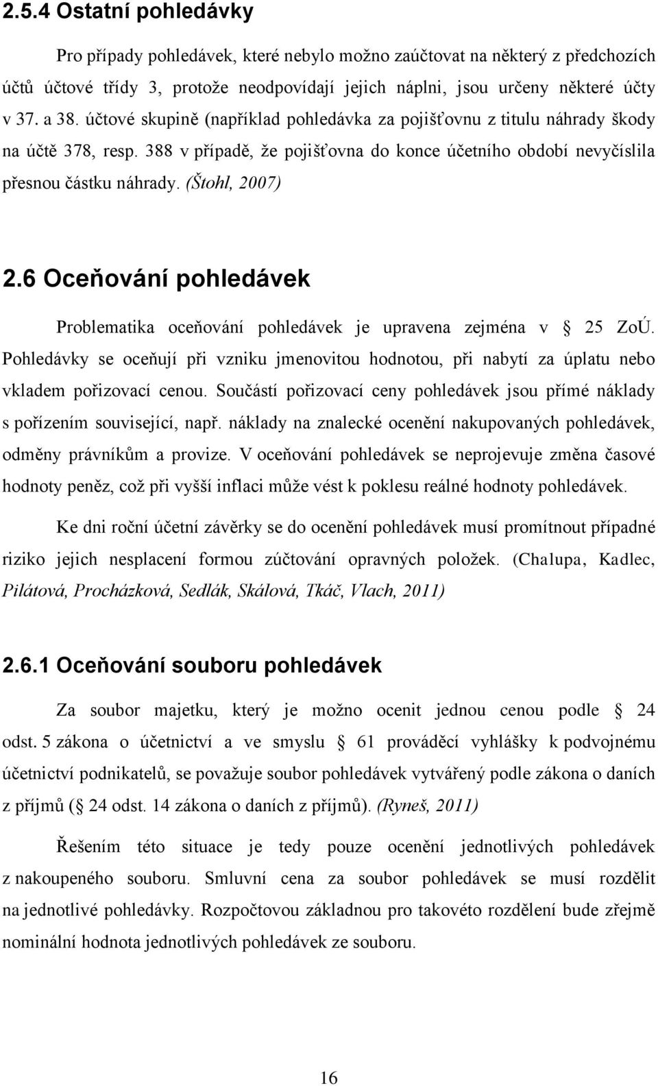 6 Oceňování pohledávek Problematika oceňování pohledávek je upravena zejména v 25 ZoÚ. Pohledávky se oceňují při vzniku jmenovitou hodnotou, při nabytí za úplatu nebo vkladem pořizovací cenou.