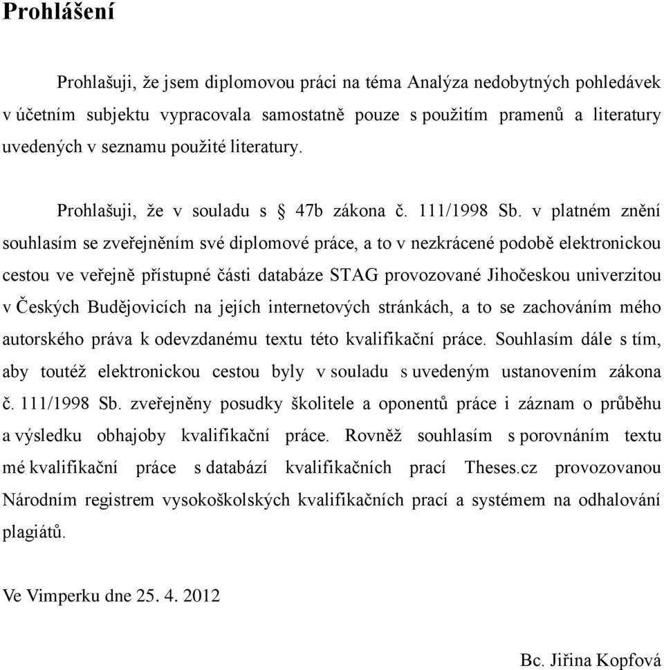 v platném znění souhlasím se zveřejněním své diplomové práce, a to v nezkrácené podobě elektronickou cestou ve veřejně přístupné části databáze STAG provozované Jihočeskou univerzitou v Českých