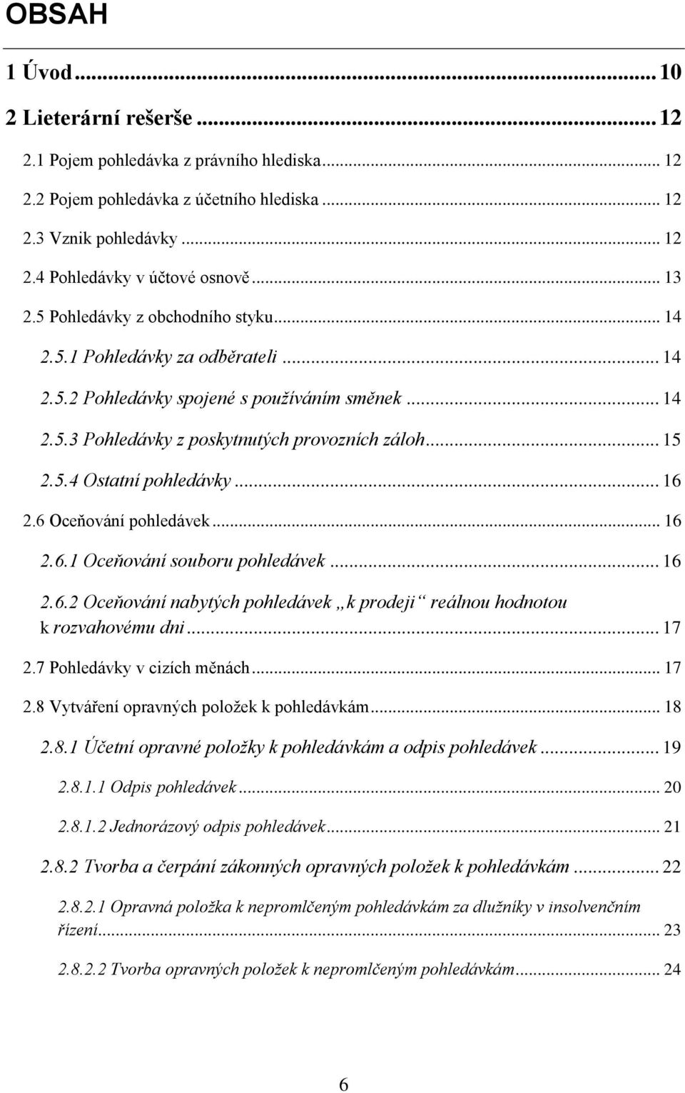 .. 16 2.6 Oceňování pohledávek... 16 2.6.1 Oceňování souboru pohledávek... 16 2.6.2 Oceňování nabytých pohledávek k prodeji reálnou hodnotou k rozvahovému dni... 17 2.7 Pohledávky v cizích měnách.