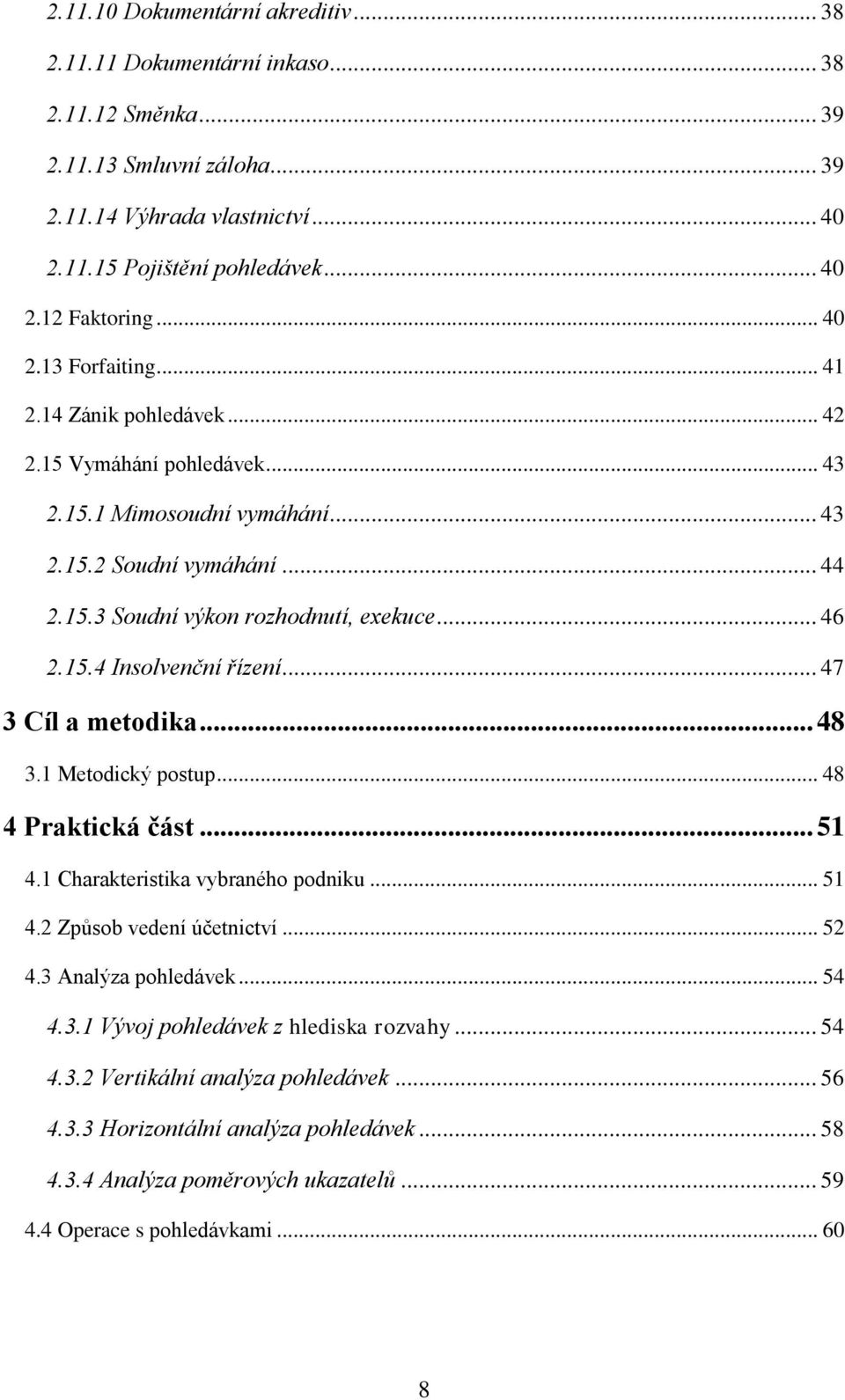 .. 47 3 Cíl a metodika... 48 3.1 Metodický postup... 48 4 Praktická část... 51 4.1 Charakteristika vybraného podniku... 51 4.2 Způsob vedení účetnictví... 52 4.3 Analýza pohledávek... 54 4.3.1 Vývoj pohledávek z hlediska rozvahy.