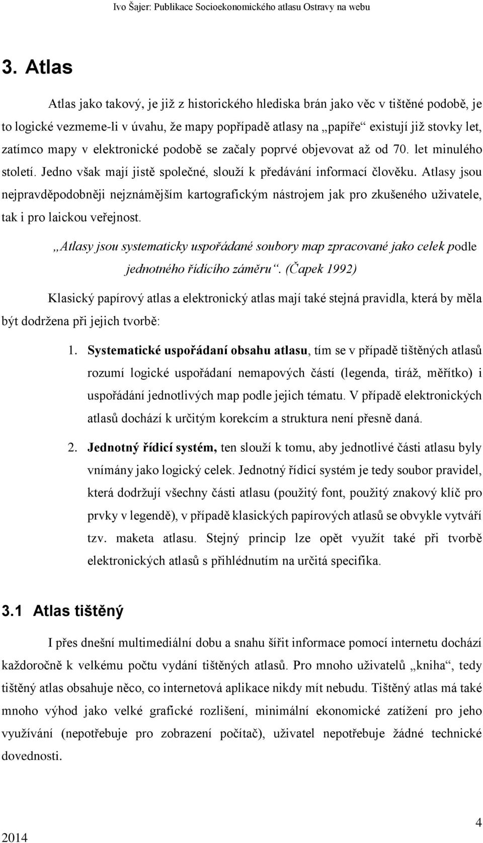 Atlasy jsou nejpravděpodobněji nejznámějším kartografickým nástrojem jak pro zkušeného uživatele, tak i pro laickou veřejnost.