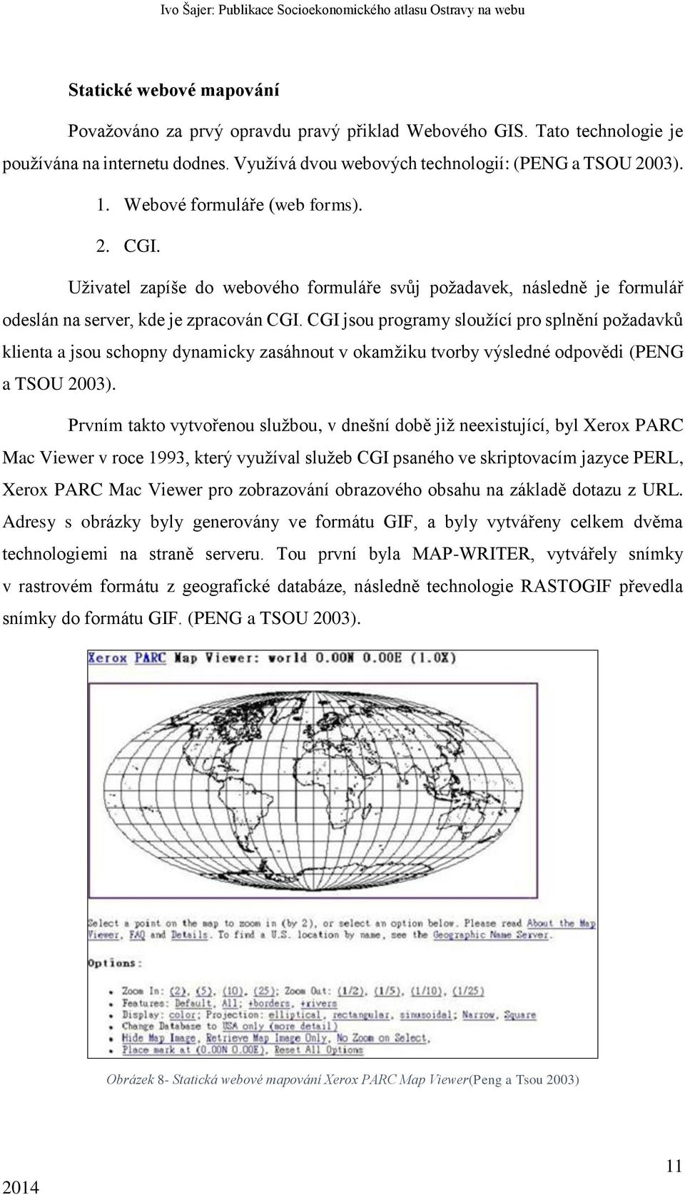 CGI jsou programy sloužící pro splnění požadavků klienta a jsou schopny dynamicky zasáhnout v okamžiku tvorby výsledné odpovědi (PENG a TSOU 2003).