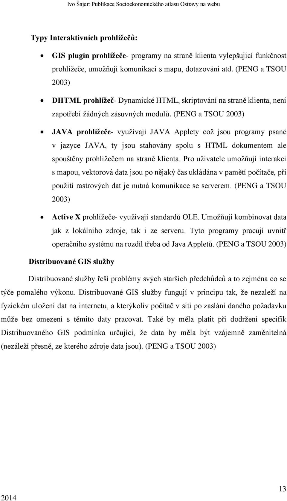 (PENG a TSOU 2003) JAVA prohlížeče- využívají JAVA Applety což jsou programy psané v jazyce JAVA, ty jsou stahovány spolu s HTML dokumentem ale spouštěny prohlížečem na straně klienta.