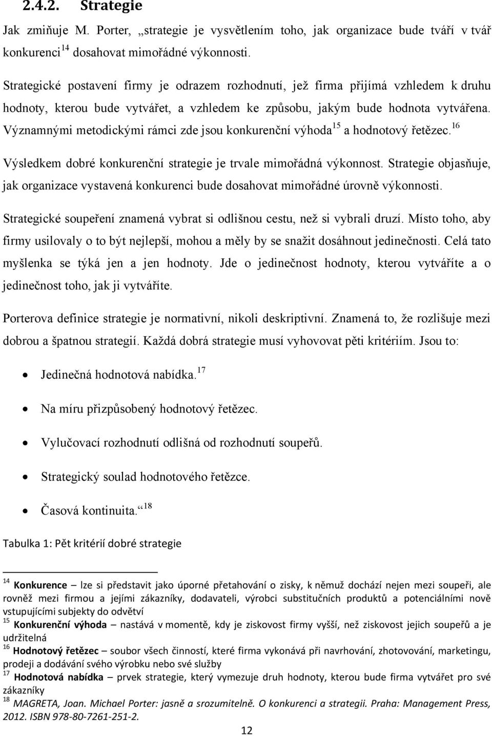 Významnými metodickými rámci zde jsou konkurenční výhoda 15 a hodnotový řetězec. 16 Výsledkem dobré konkurenční strategie je trvale mimořádná výkonnost.