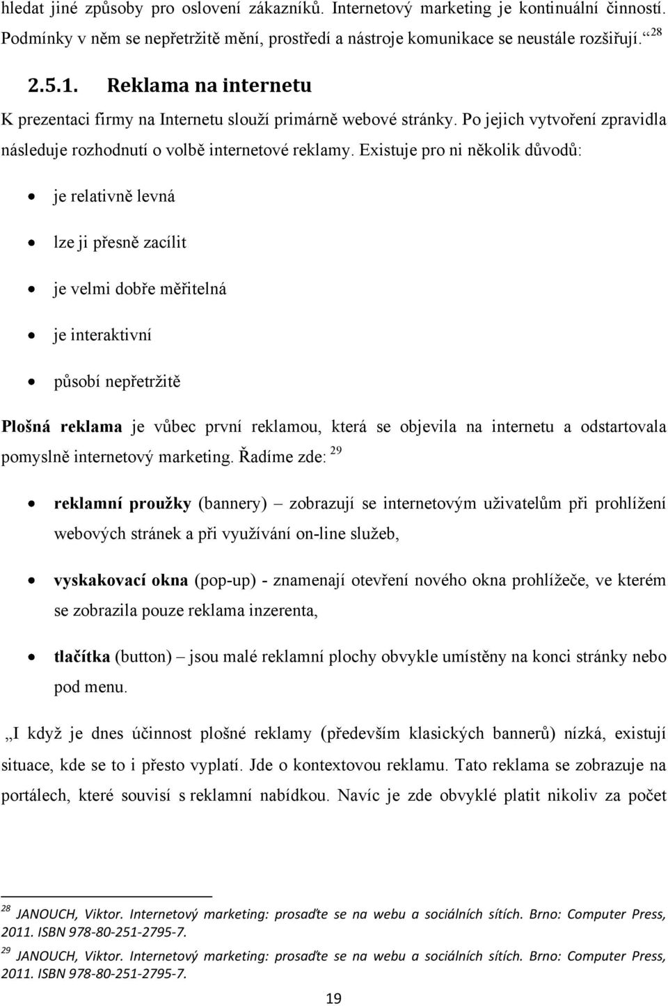 Existuje pro ni několik důvodů: je relativně levná lze ji přesně zacílit je velmi dobře měřitelná je interaktivní působí nepřetrţitě Plošná reklama je vůbec první reklamou, která se objevila na