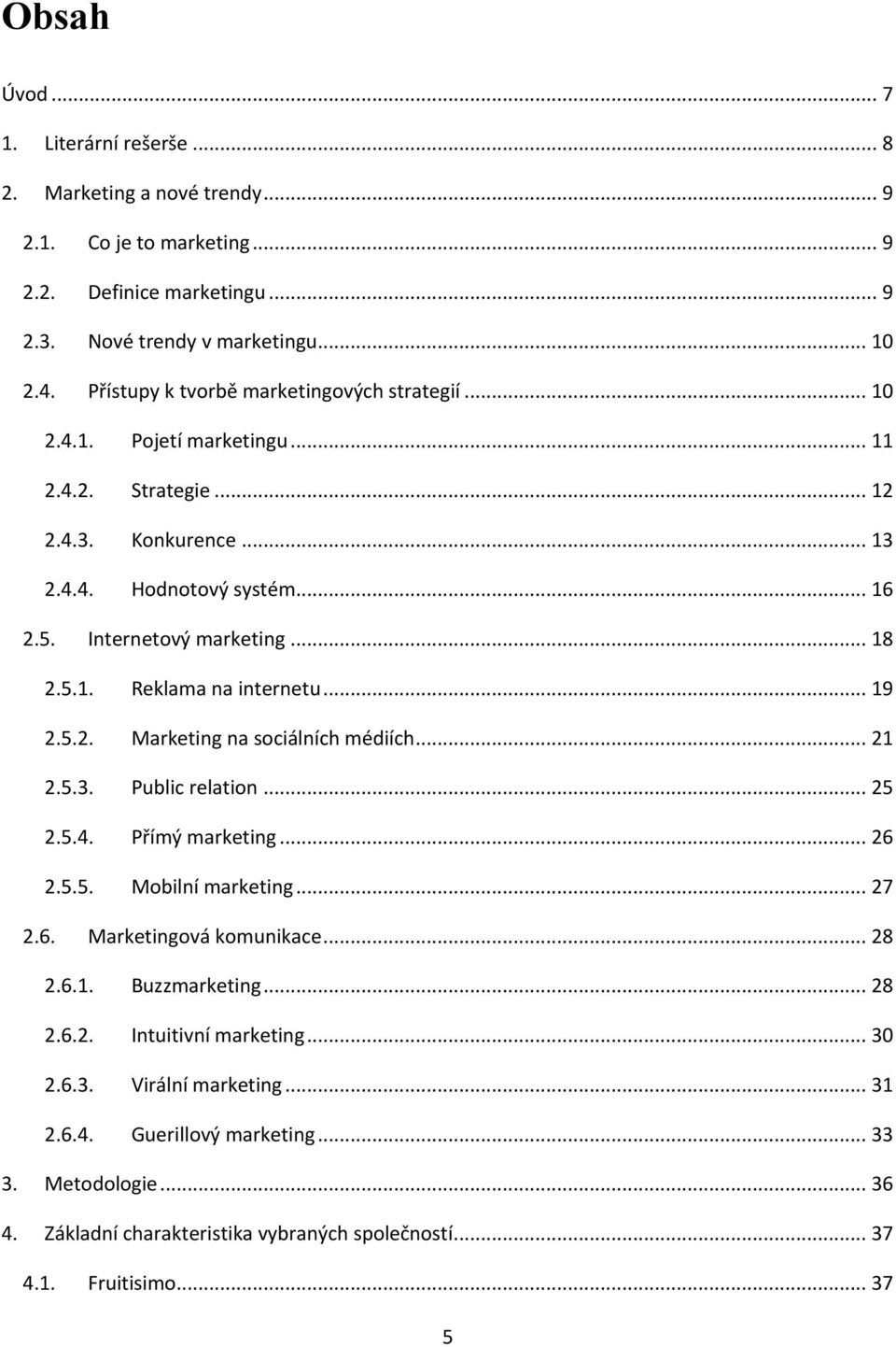 .. 19 2.5.2. Marketing na sociálních médiích... 21 2.5.3. Public relation... 25 2.5.4. Přímý marketing... 26 2.5.5. Mobilní marketing... 27 2.6. Marketingová komunikace... 28 2.6.1. Buzzmarketing.